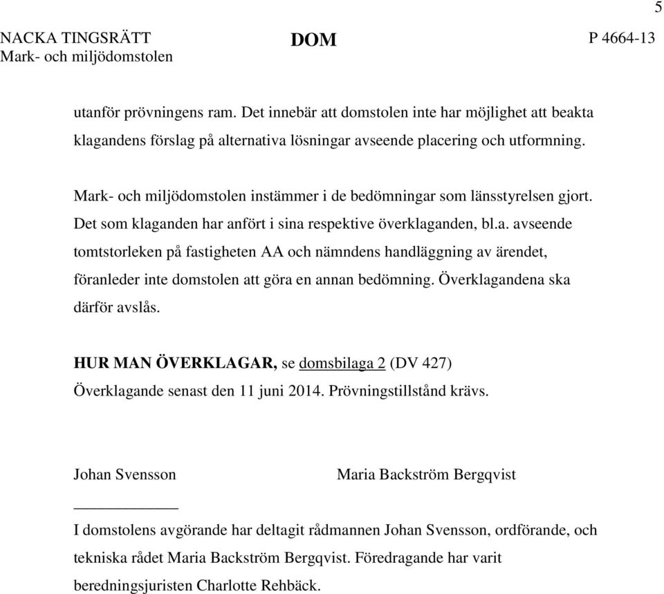 Mark- och miljödomstolen instämmer i de bedömningar som länsstyrelsen gjort. Det som klaganden har anfört i sina respektive överklaganden, bl.a. avseende tomtstorleken på fastigheten AA och nämndens handläggning av ärendet, föranleder inte domstolen att göra en annan bedömning.