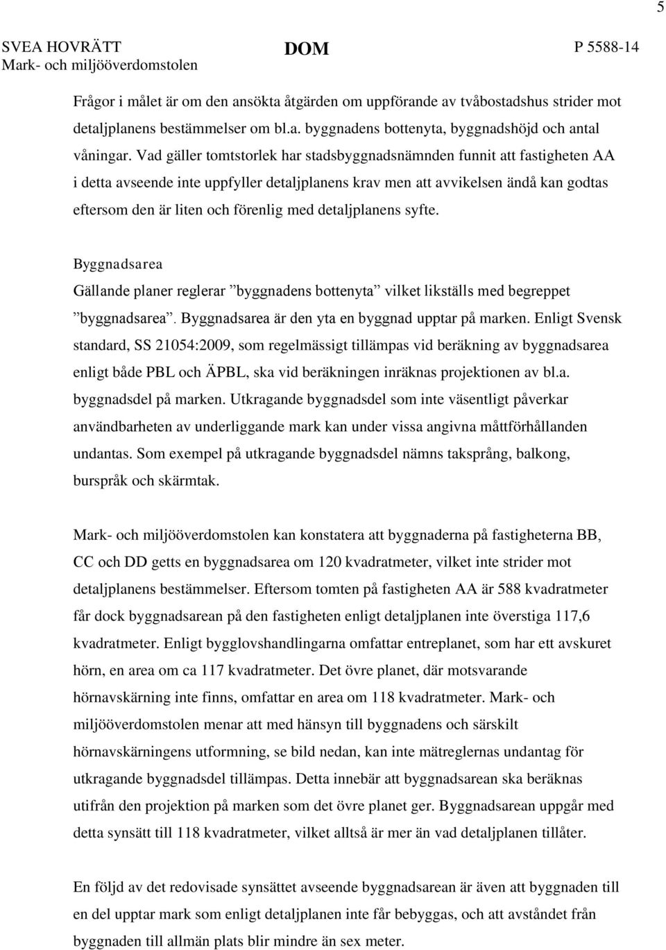 detaljplanens syfte. Byggnadsarea Gällande planer reglerar byggnadens bottenyta vilket likställs med begreppet byggnadsarea. Byggnadsarea är den yta en byggnad upptar på marken.