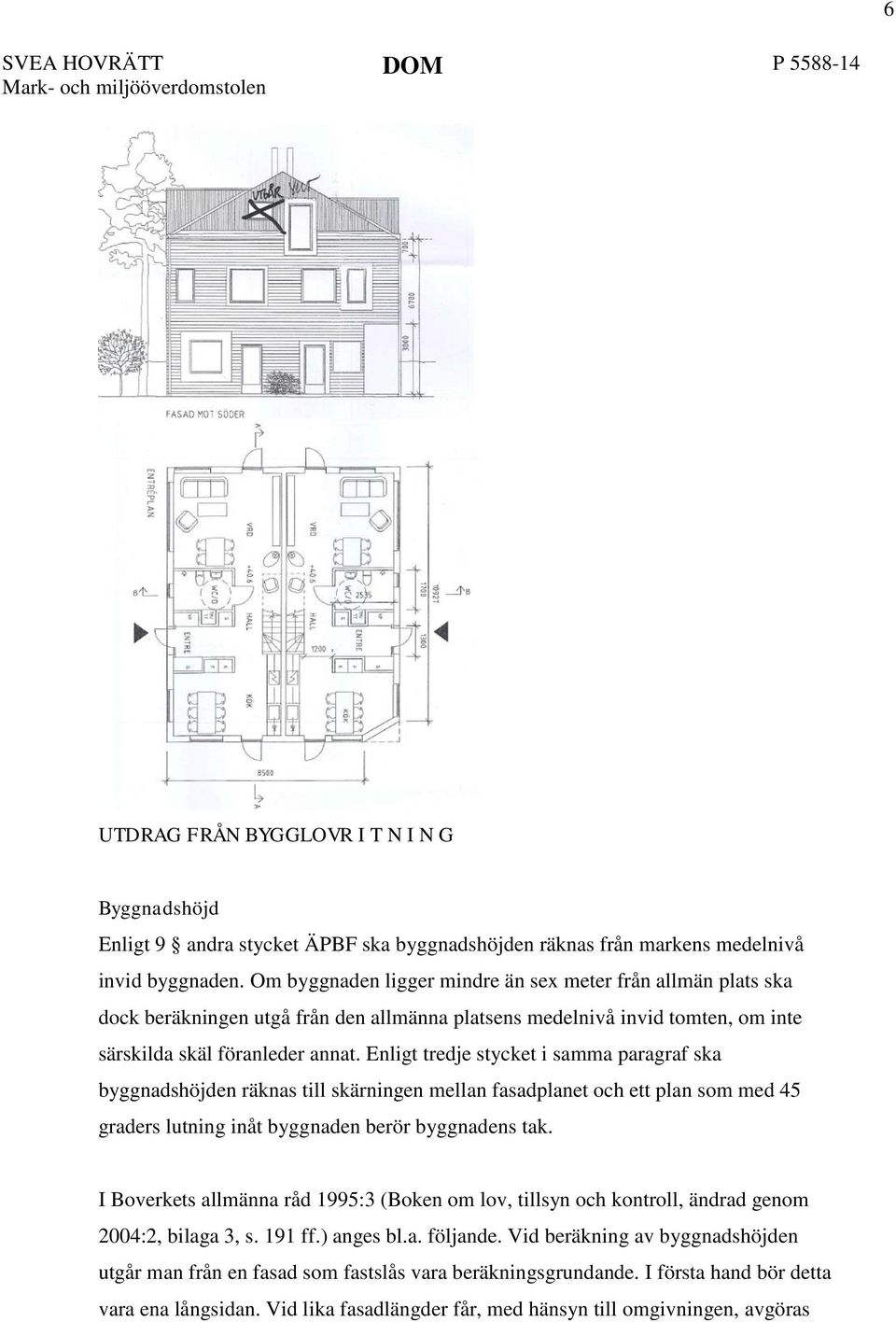 Enligt tredje stycket i samma paragraf ska byggnadshöjden räknas till skärningen mellan fasadplanet och ett plan som med 45 graders lutning inåt byggnaden berör byggnadens tak.
