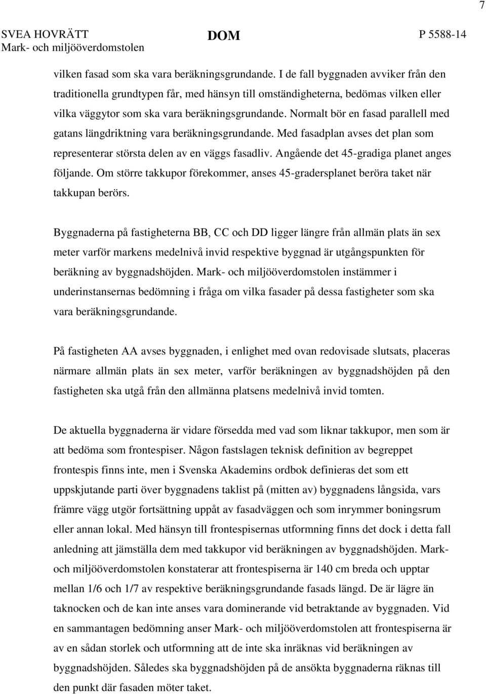 Normalt bör en fasad parallell med gatans längdriktning vara beräkningsgrundande. Med fasadplan avses det plan som representerar största delen av en väggs fasadliv.