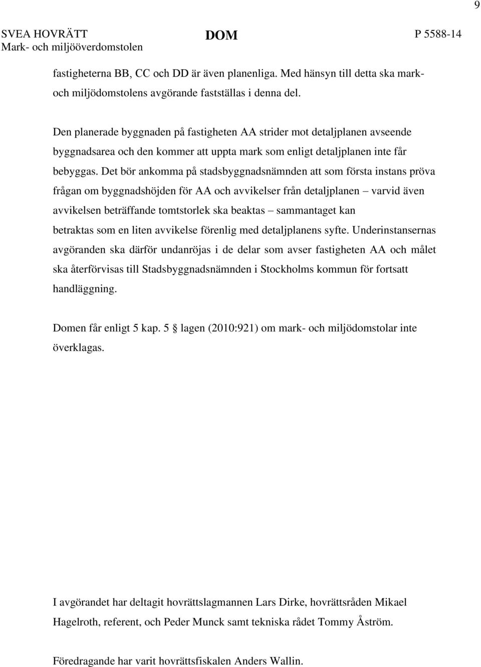 Det bör ankomma på stadsbyggnadsnämnden att som första instans pröva frågan om byggnadshöjden för AA och avvikelser från detaljplanen varvid även avvikelsen beträffande tomtstorlek ska beaktas