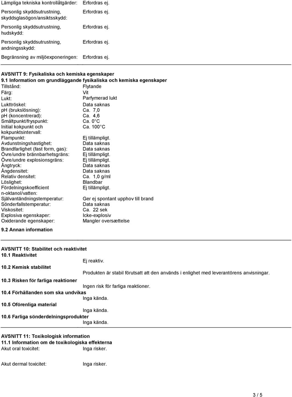 (koncentrerad): Ca 4,6 Smältpunkt/fryspunkt: Ca 0 C Initial kokpunkt och Ca 100 C kokpunktsintervall: Flampunkt: Ej tillämpligt Avdunstningshastighet: Brandfarlighet (fast form, gas): Övre/undre