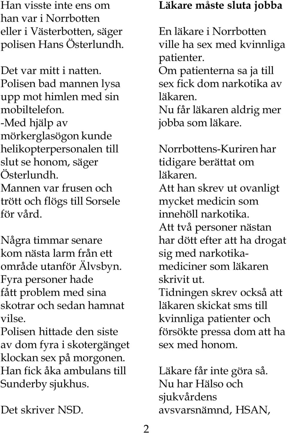 Några timmar senare kom nästa larm från ett område utanför Älvsbyn. Fyra personer hade fått problem med sina skotrar och sedan hamnat vilse.