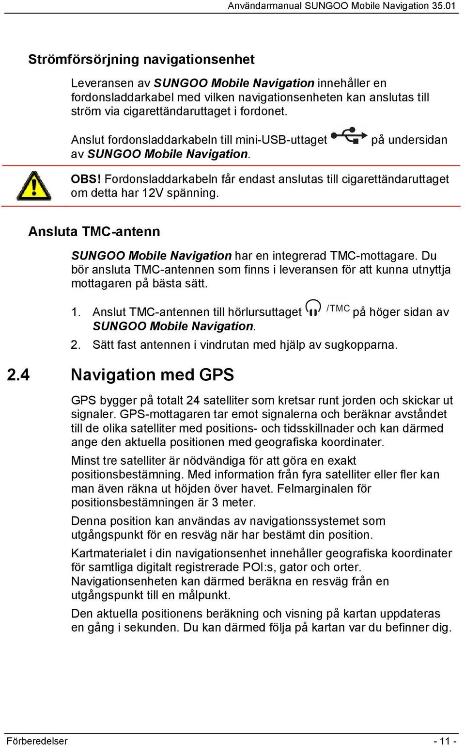 Ansluta TMC-antenn SUNGOO Mobile Navigation har en integrerad TMC-mottagare. Du bör ansluta TMC-antennen som finns i leveransen för att kunna utnyttja mottagaren på bästa sätt. 1.