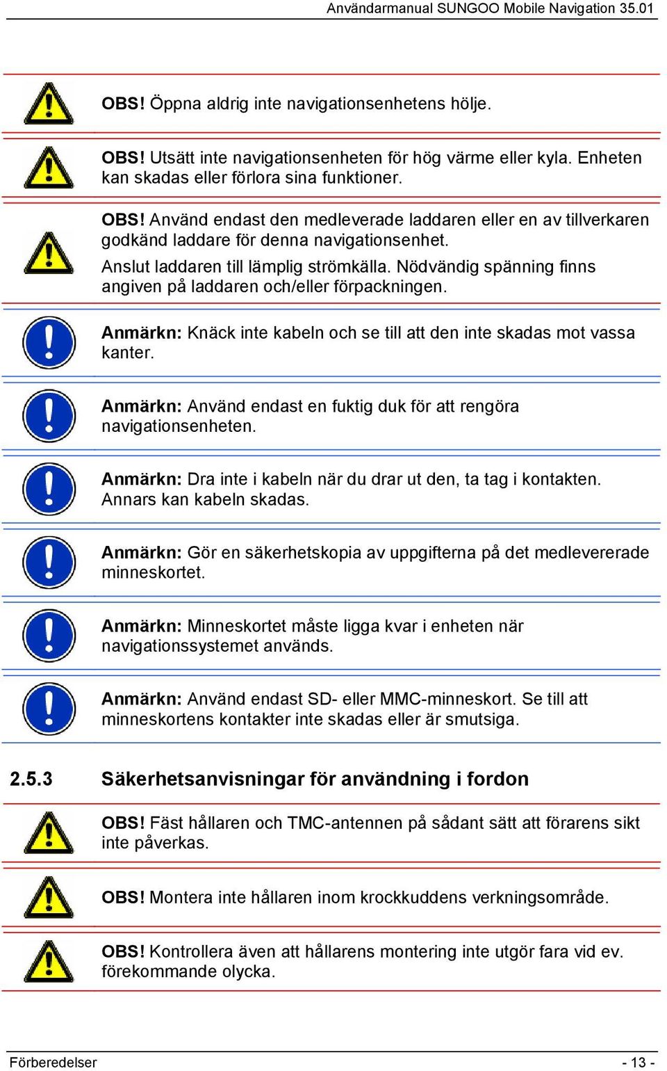 Anmärkn: Använd endast en fuktig duk för att rengöra navigationsenheten. Anmärkn: Dra inte i kabeln när du drar ut den, ta tag i kontakten. Annars kan kabeln skadas.