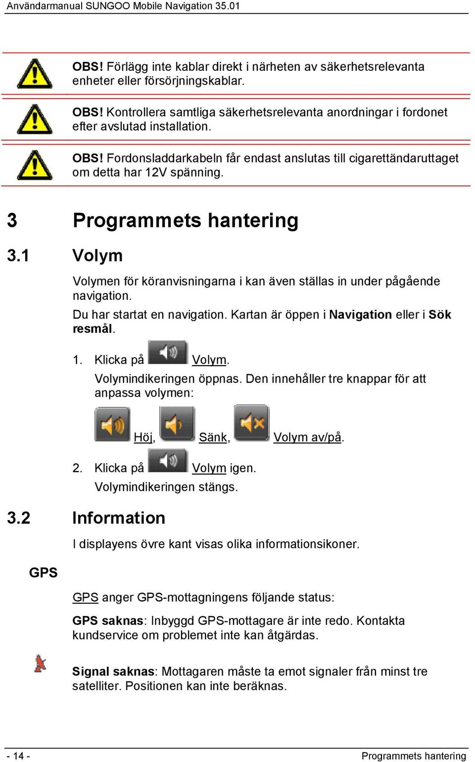 Klicka på Volym. Volymindikeringen öppnas. Den innehåller tre knappar för att anpassa volymen: Höj, Sänk, Volym av/på. 2. Klicka på Volym igen. Volymindikeringen stängs. 3.