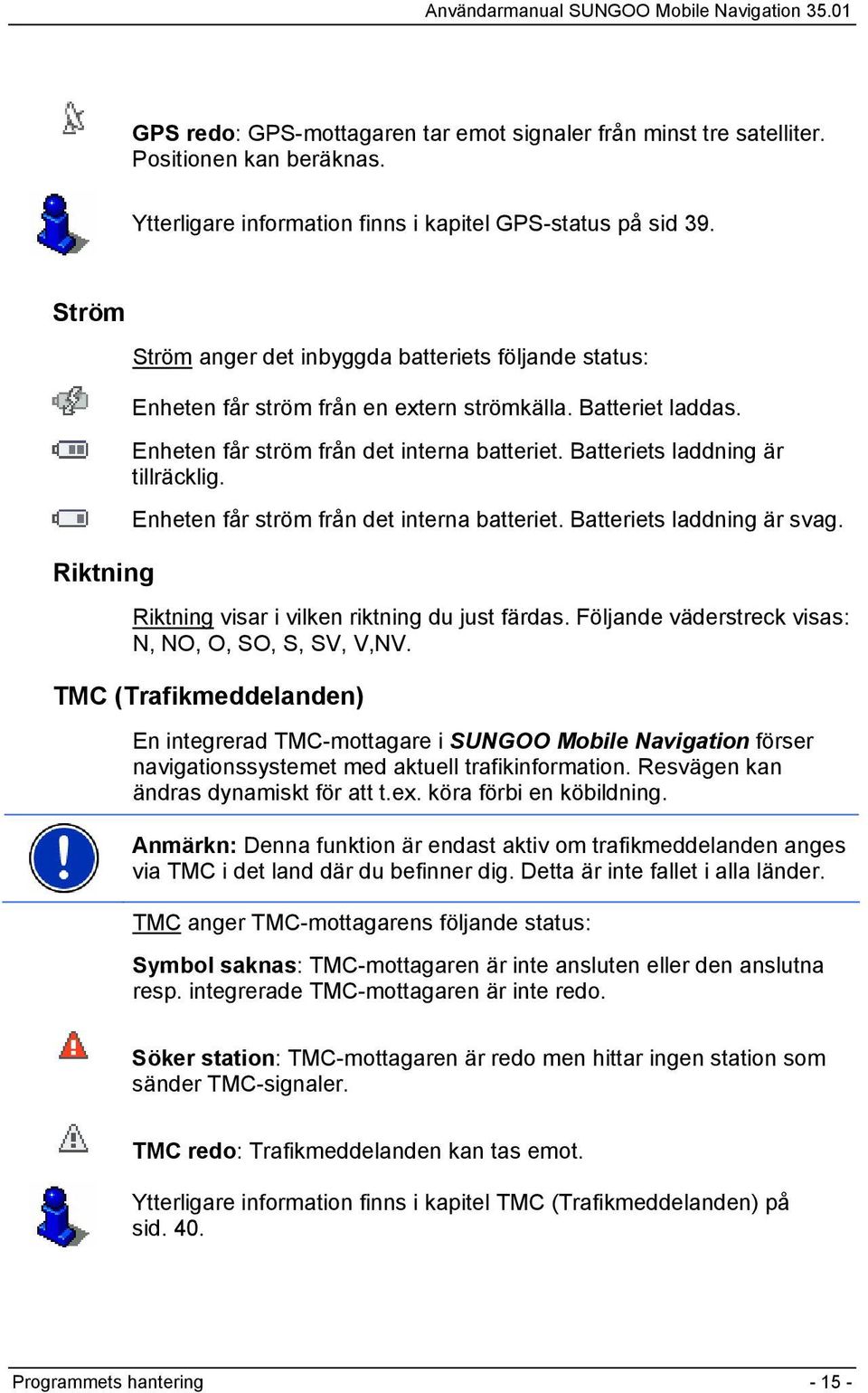 Batteriets laddning är tillräcklig. Enheten får ström från det interna batteriet. Batteriets laddning är svag. Riktning visar i vilken riktning du just färdas.