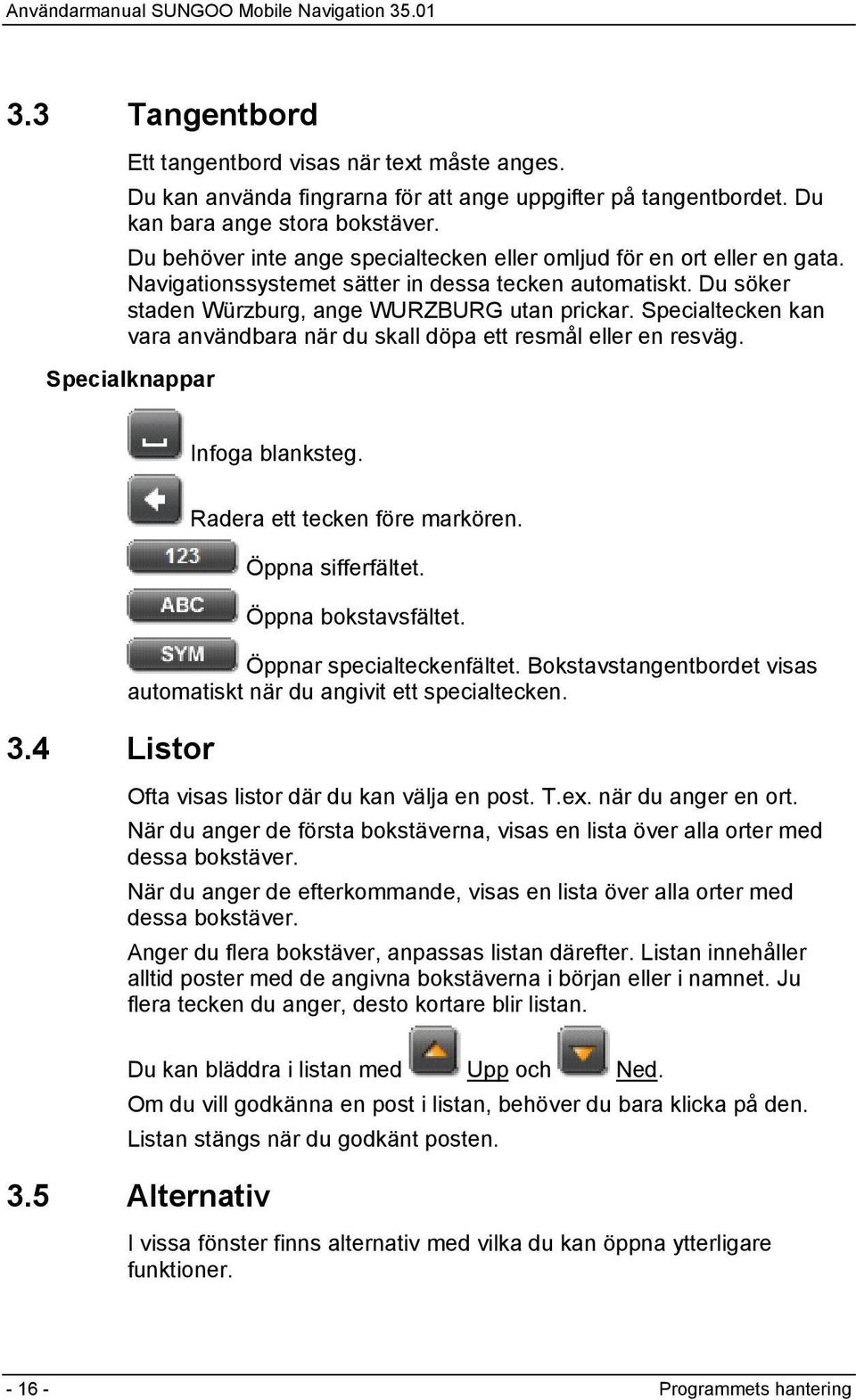 Specialtecken kan vara användbara när du skall döpa ett resmål eller en resväg. Specialknappar Infoga blanksteg. 3.4 Listor Radera ett tecken före markören. Öppna sifferfältet. Öppna bokstavsfältet.