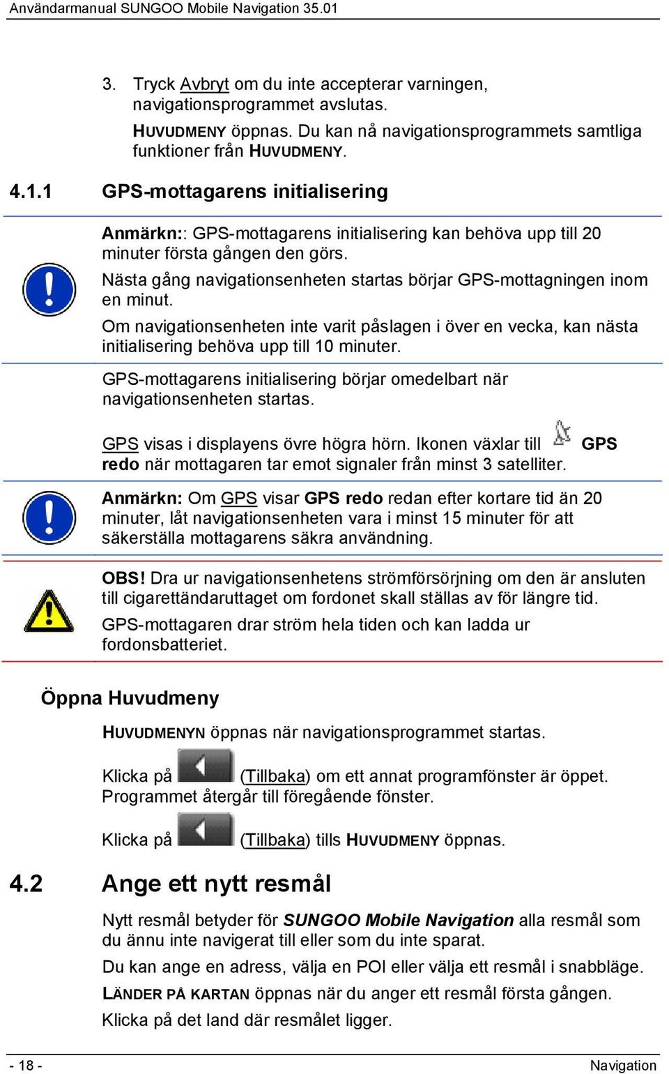 Nästa gång navigationsenheten startas börjar GPS-mottagningen inom en minut. Om navigationsenheten inte varit påslagen i över en vecka, kan nästa initialisering behöva upp till 10 minuter.