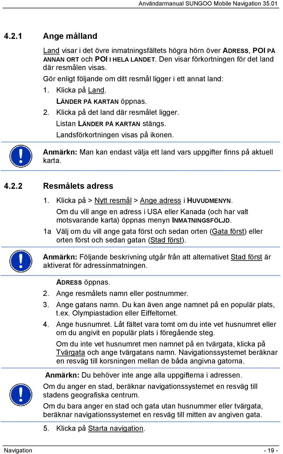 Landsförkortningen visas på ikonen. Anmärkn: Man kan endast välja ett land vars uppgifter finns på aktuell karta. 4.2.2 Resmålets adress 1. Klicka på > Nytt resmål > Ange adress i HUVUDMENYN.