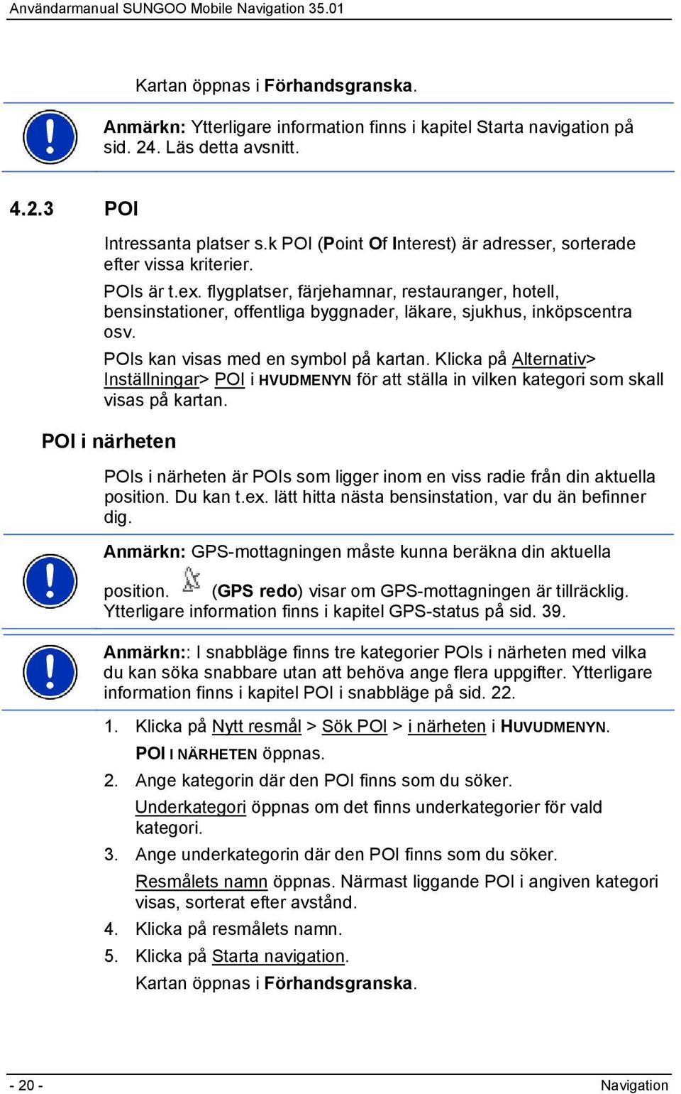 flygplatser, färjehamnar, restauranger, hotell, bensinstationer, offentliga byggnader, läkare, sjukhus, inköpscentra osv. POIs kan visas med en symbol på kartan.