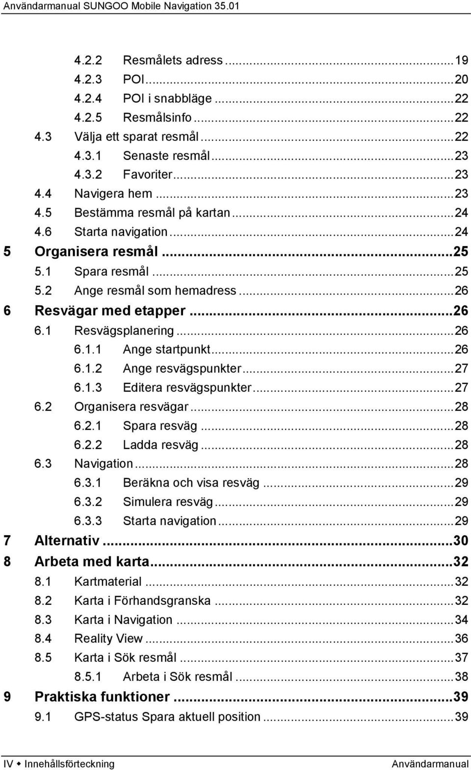 ..27 6.1.3 Editera resvägspunkter...27 6.2 Organisera resvägar...28 6.2.1 Spara resväg...28 6.2.2 Ladda resväg...28 6.3 Navigation...28 6.3.1 Beräkna och visa resväg...29 6.3.2 Simulera resväg...29 6.3.3 Starta navigation.