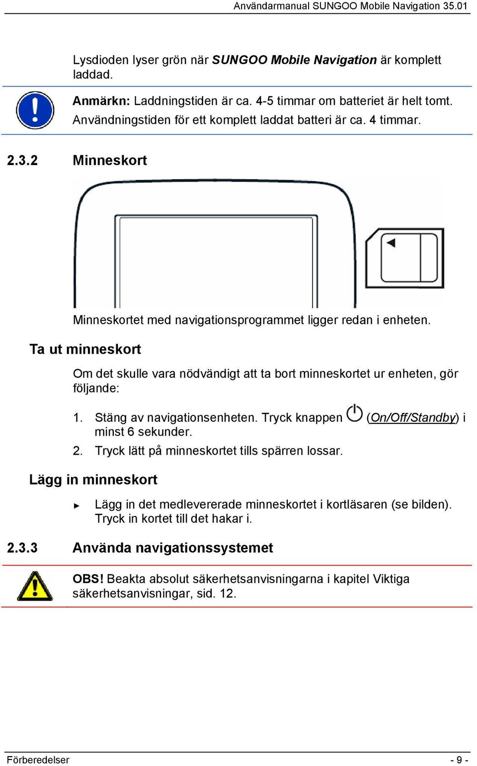 Stäng av navigationsenheten. Tryck knappen (On/Off/Standby) i minst 6 sekunder. 2. Tryck lätt på minneskortet tills spärren lossar.