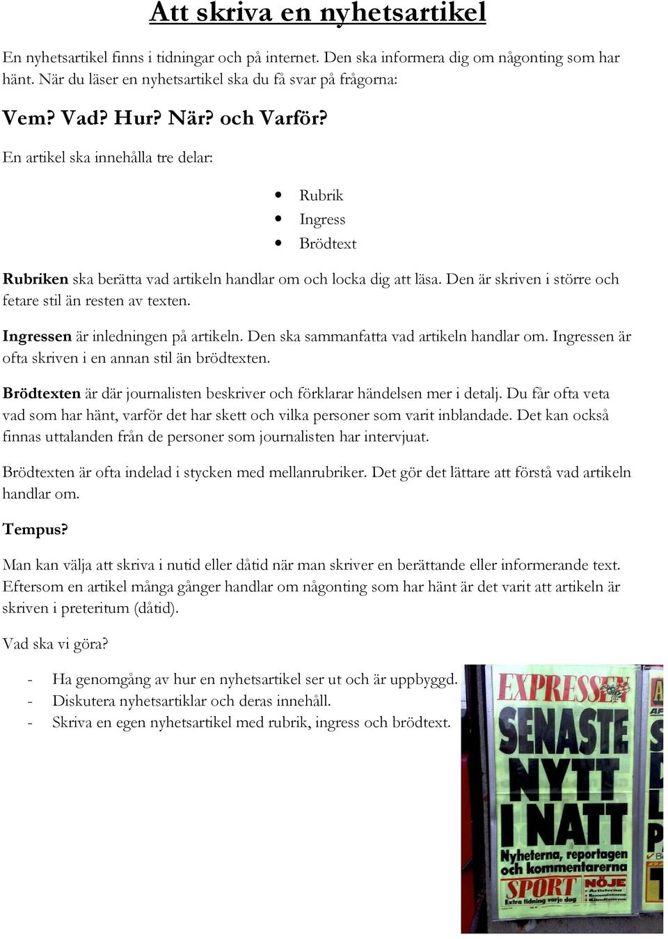 Den är skriven i större och fetare stil än resten av texten. Ingressen är inledningen på artikeln. Den ska sammanfatta vad artikeln handlar om. Ingressen är ofta skriven i en annan stil än brödtexten.