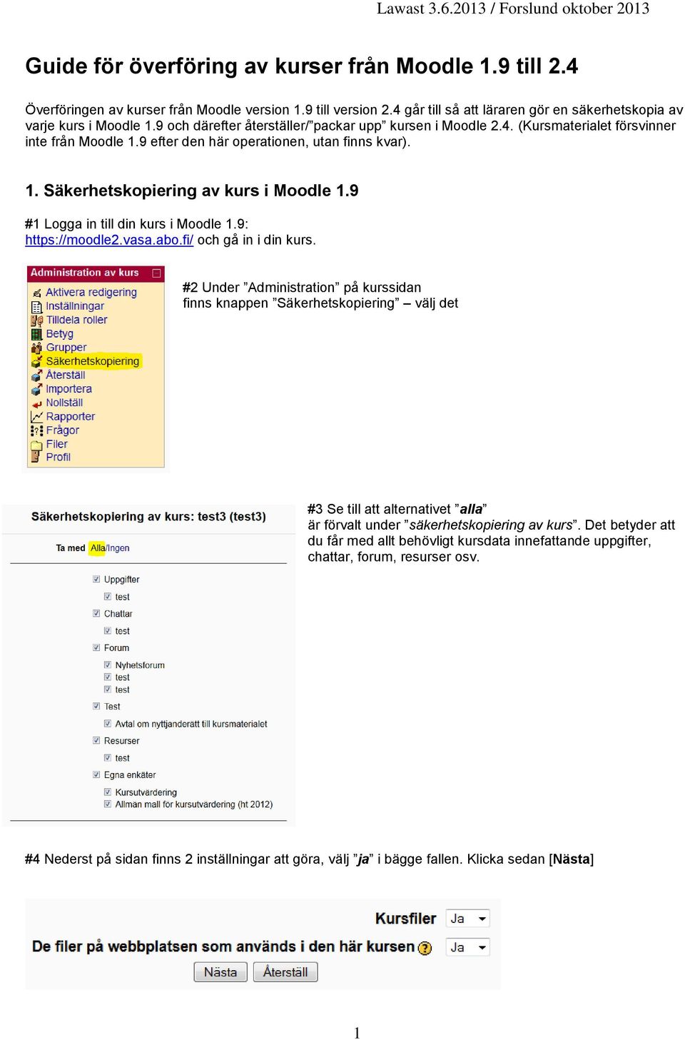 9 #1 Logga in till din kurs i Moodle 1.9: https://moodle2.vasa.abo.fi/ och gå in i din kurs.