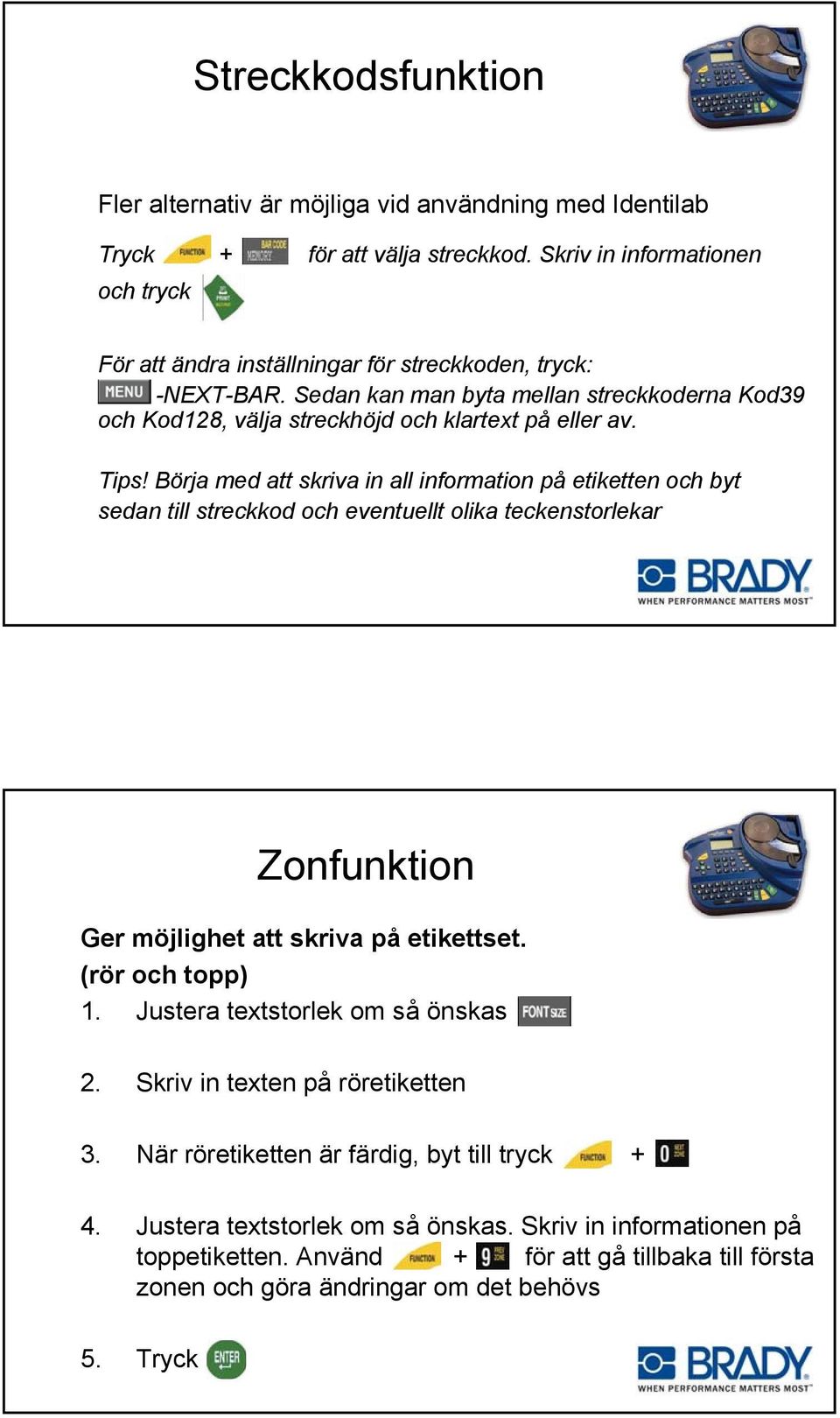 Tips! Börja med att skriva in all information på etiketten och byt sedan till streckkod och eventuellt olika teckenstorlekar Zonfunktion Ger möjlighet att skriva på etikettset. (rör och topp) 1.