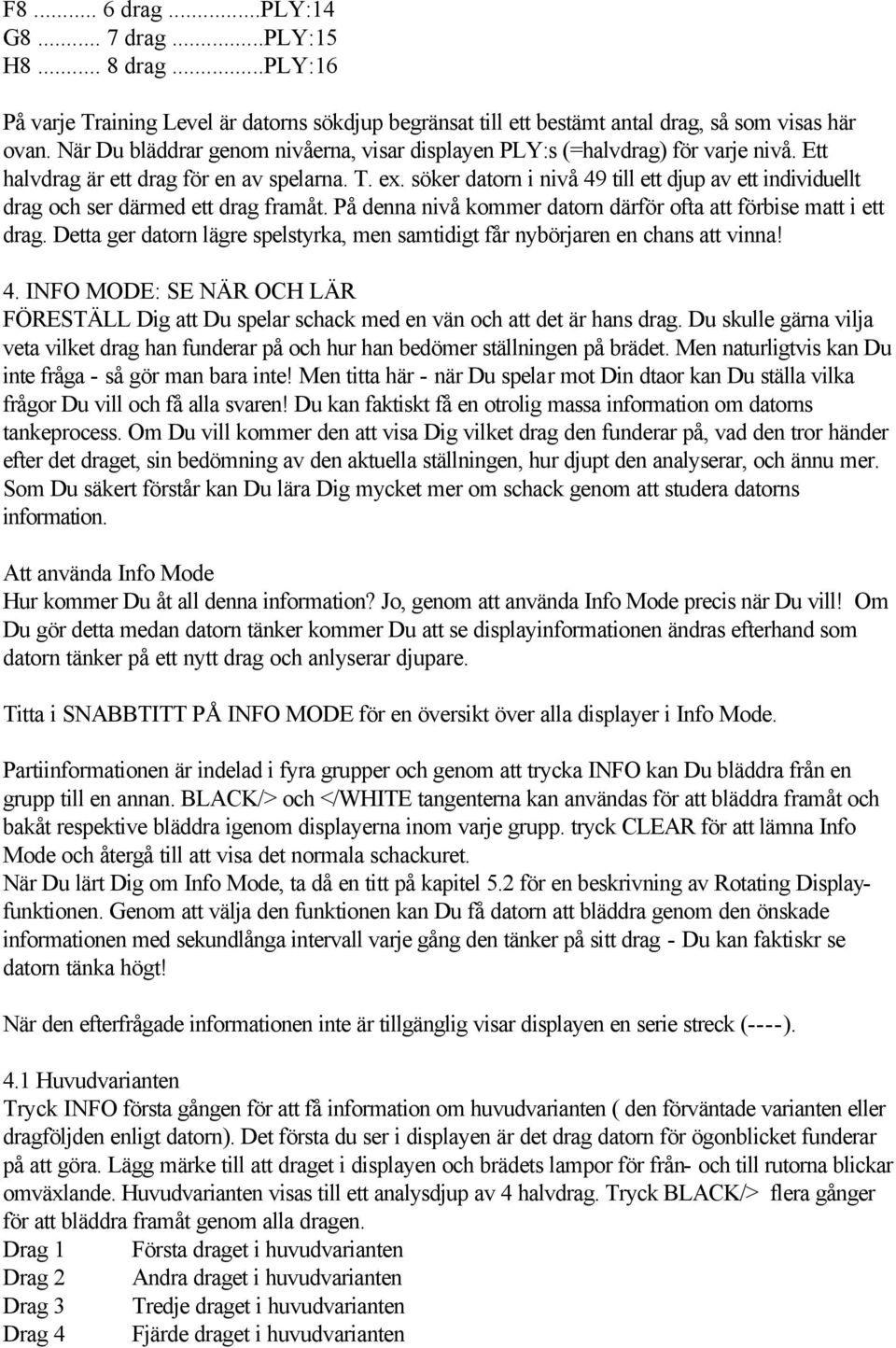 söker datorn i nivå 49 till ett djup av ett individuellt drag och ser därmed ett drag framåt. På denna nivå kommer datorn därför ofta att förbise matt i ett drag.