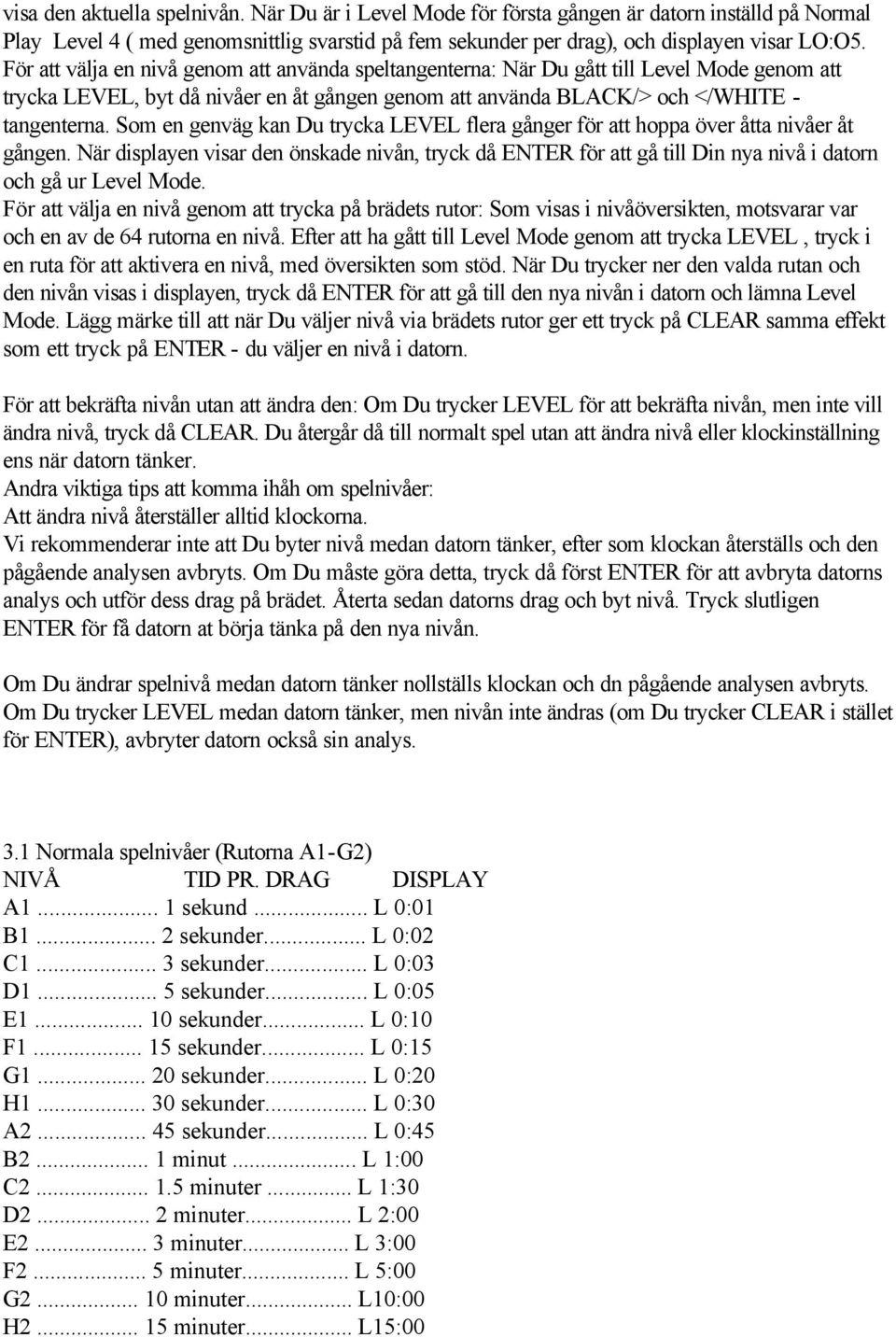 Som en genväg kan Du trycka LEVEL flera gånger för att hoppa över åtta nivåer åt gången.