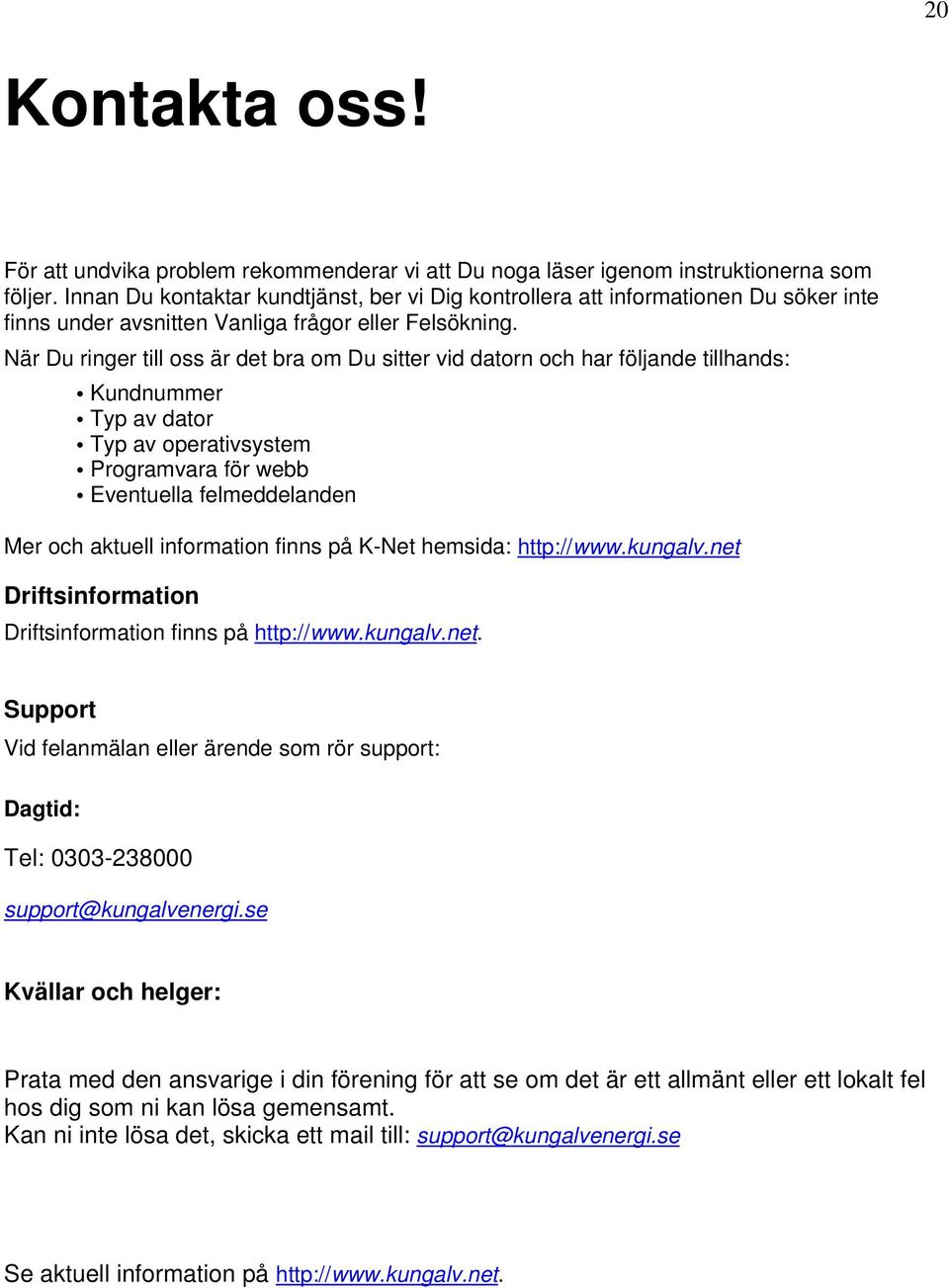 När Du ringer till oss är det bra om Du sitter vid datorn och har följande tillhands: Kundnummer Typ av dator Typ av operativsystem Programvara för webb Eventuella felmeddelanden Mer och aktuell