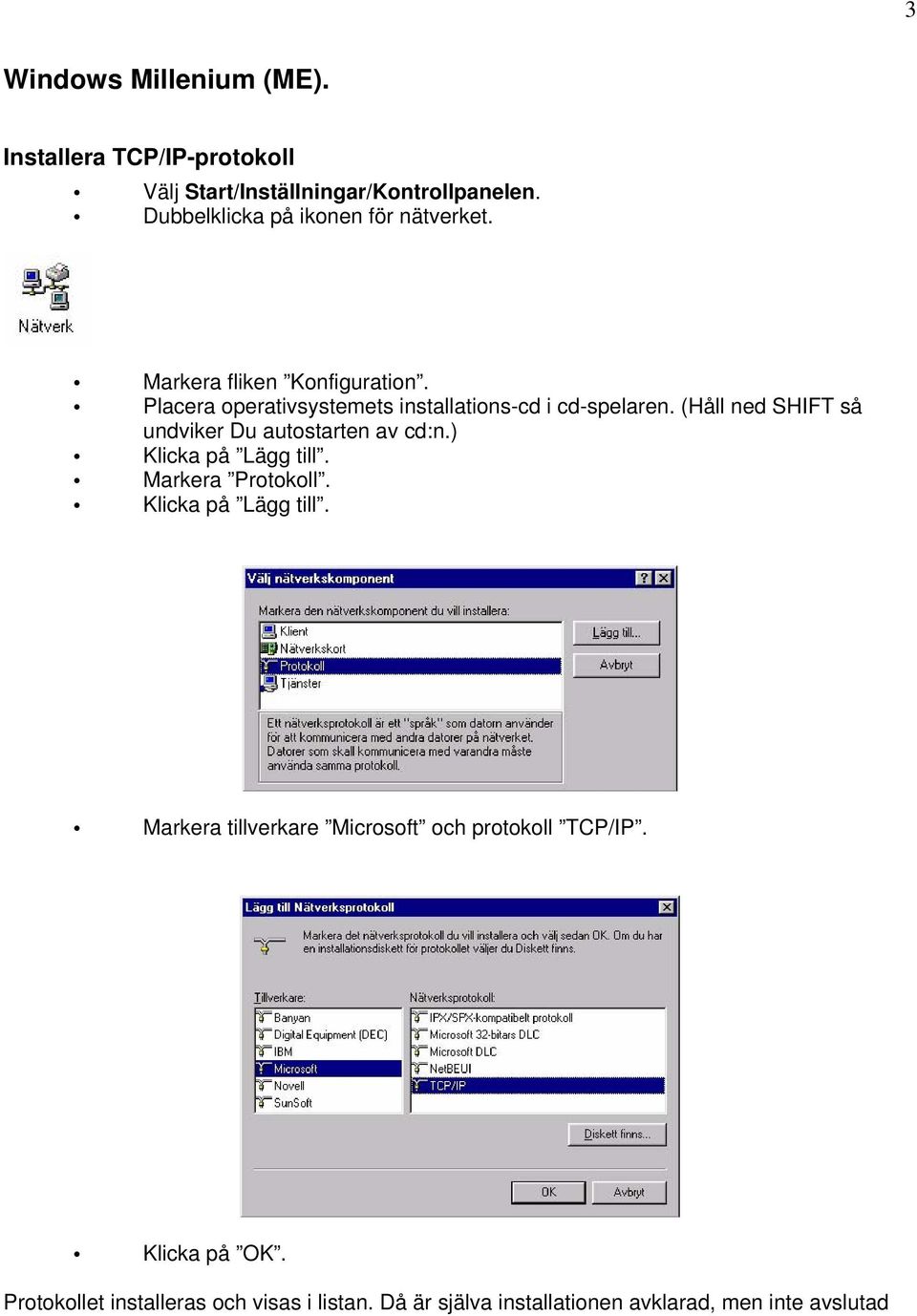 (Håll ned SHIFT så undviker Du autostarten av cd:n.) Klicka på Lägg till. Markera Protokoll. Klicka på Lägg till. Markera tillverkare Microsoft och protokoll TCP/IP.