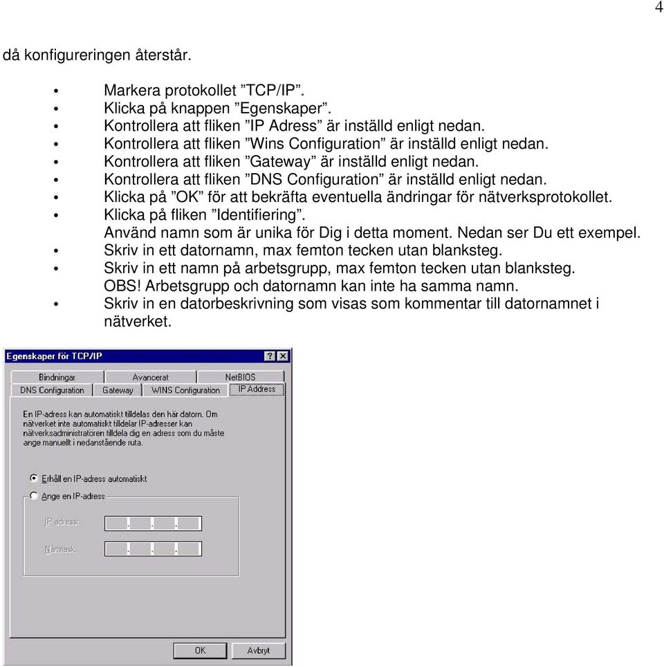 Klicka på OK för att bekräfta eventuella ändringar för nätverksprotokollet. Klicka på fliken Identifiering. Använd namn som är unika för Dig i detta moment. Nedan ser Du ett exempel.