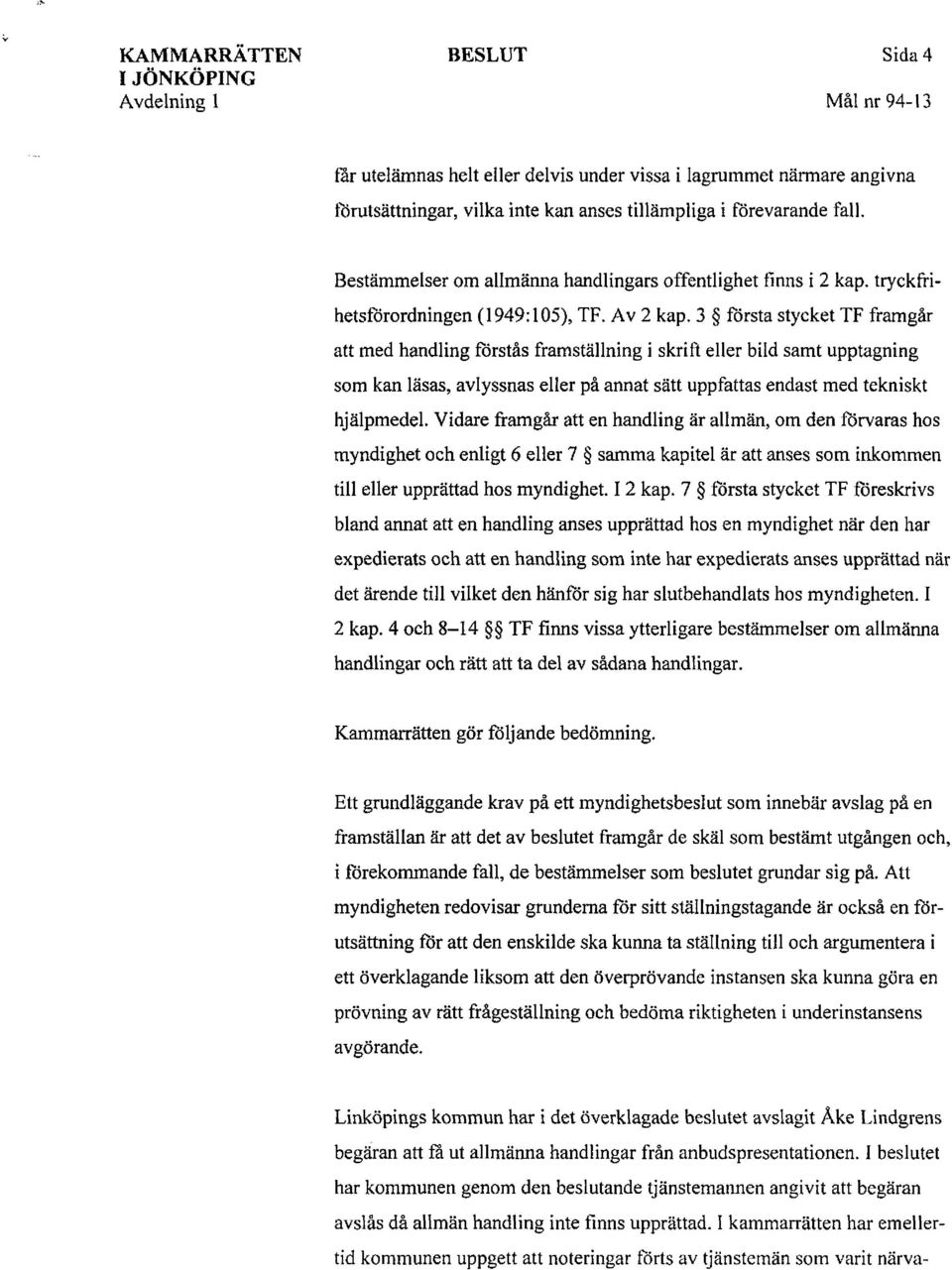 3 första stycket TF framgår att med handling förstås framställning i skrift eller bild samt upptagning som kan läsas, avlyssnas eller på annat sätt uppfattas endast med tekniskt hjälpmedel.