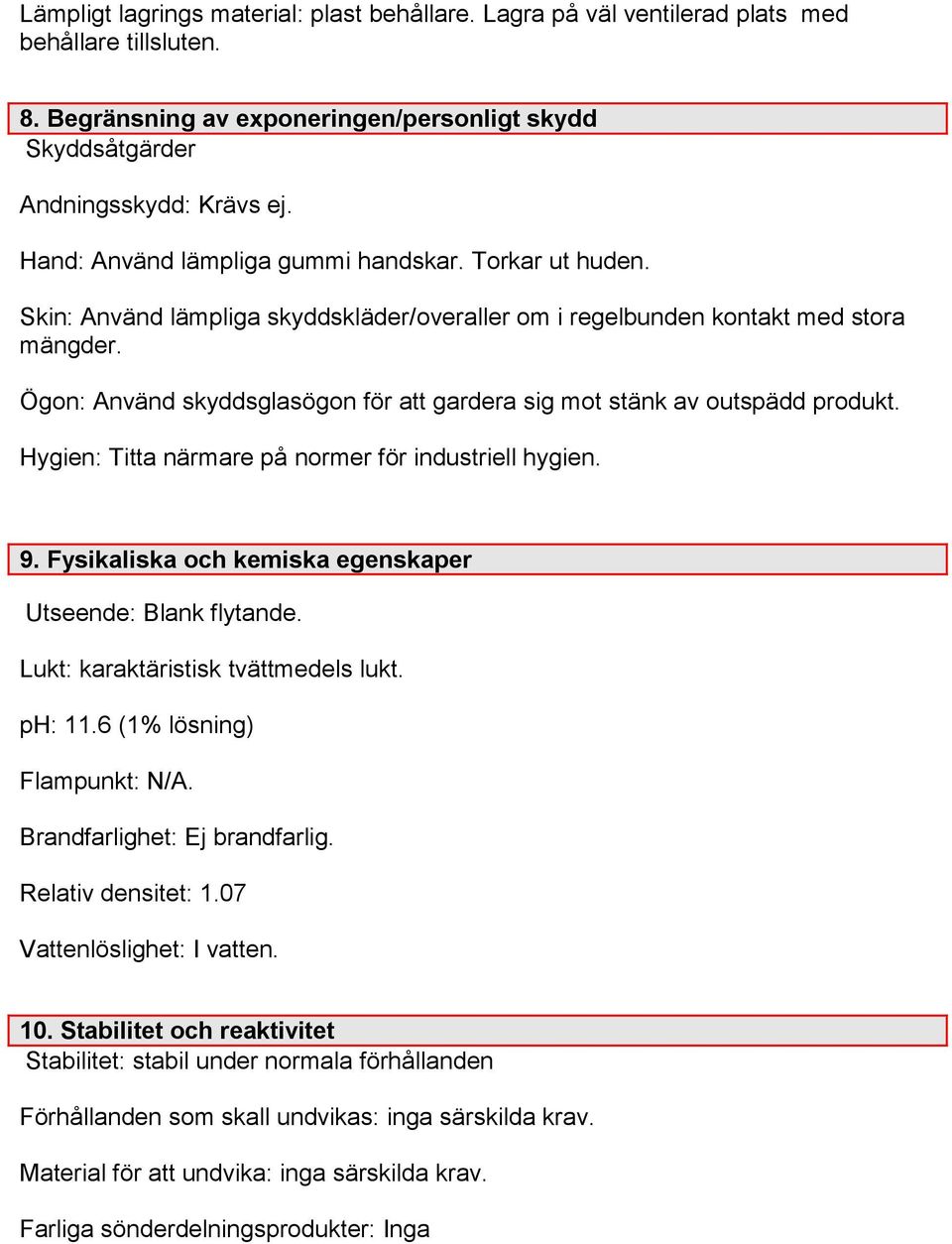 Ögon: Använd skyddsglasögon för att gardera sig mot stänk av outspädd produkt. Hygien: Titta närmare på normer för industriell hygien. 9. Fysikaliska och kemiska egenskaper Utseende: Blank flytande.