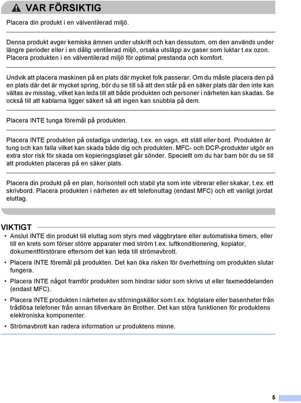 Placera produkten i en välventilerad miljö för optimal prestanda och komfort. Undvik att placera maskinen på en plats där mycket folk passerar.