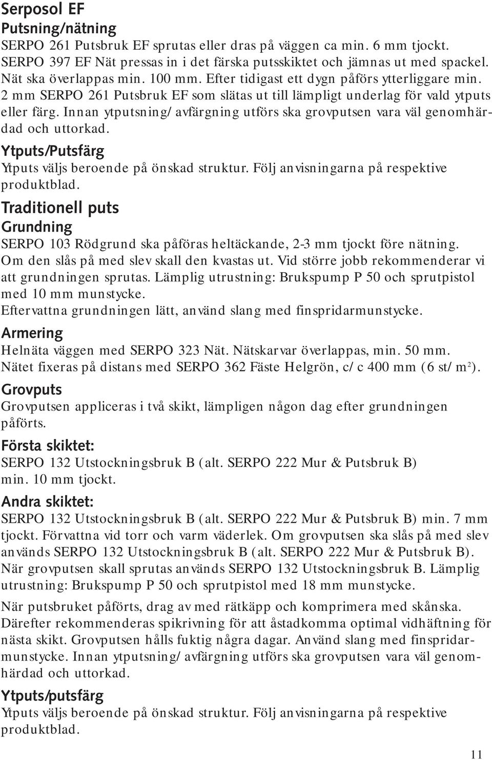 Innan ytputsning/avfärgning utförs ska grovputsen vara väl genomhärdad och uttorkad. Ytputs/Putsfärg Ytputs väljs beroende på önskad struktur. Följ anvisningarna på respektive produktblad.