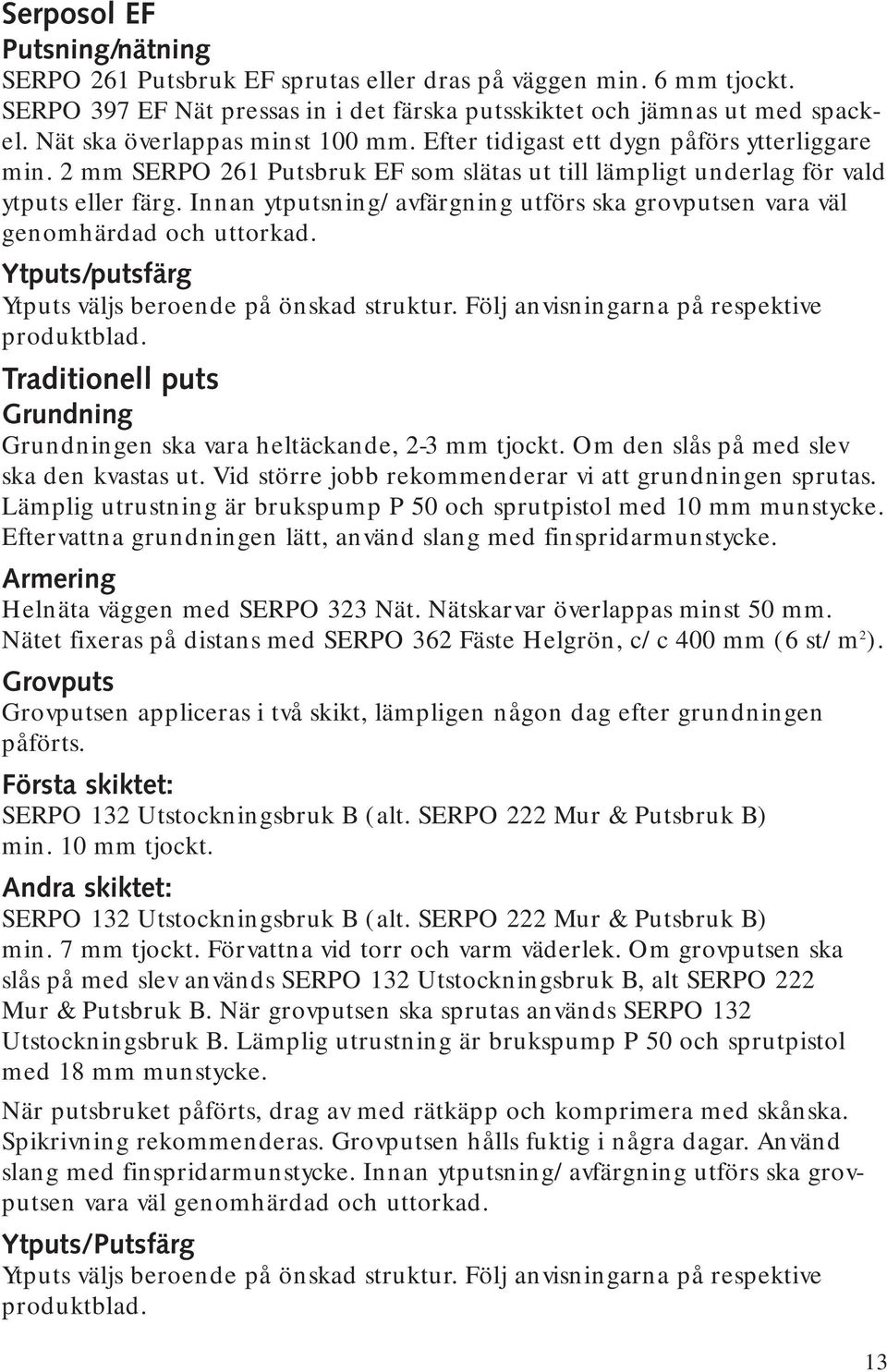 Innan ytputsning/avfärgning utförs ska grovputsen vara väl genomhärdad och uttorkad. Ytputs/putsfärg Ytputs väljs beroende på önskad struktur. Följ anvisningarna på respektive produktblad.