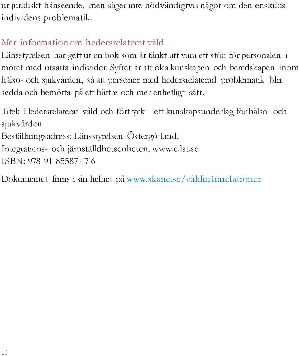 Syftet är att öka kunskapen och beredskapen inom hälso- och sjukvården, så att personer med hedersrelaterad problematik blir sedda och bemötta på ett bättre och mer enhetligt