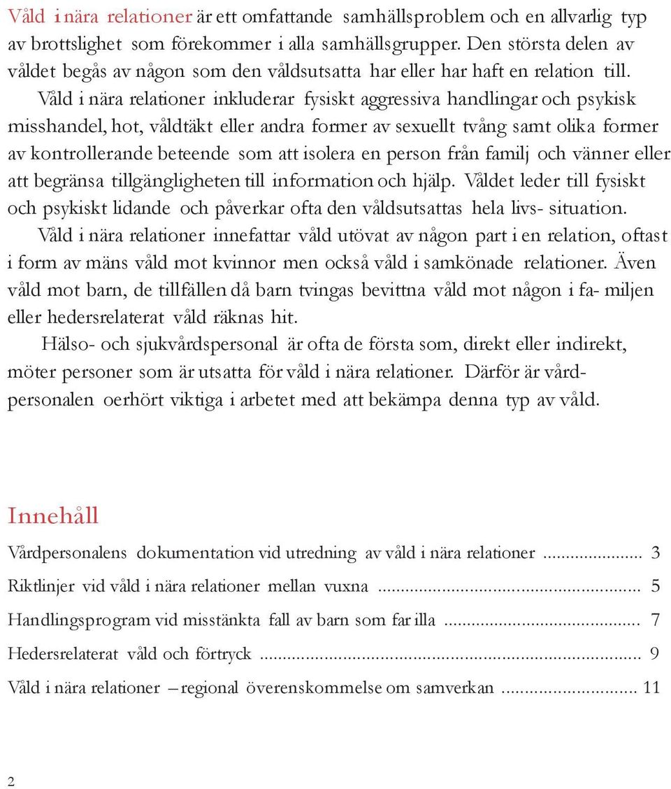 Våld i nära relationer inkluderar fysiskt aggressiva handlingar och psykisk misshandel, hot, våldtäkt eller andra former av sexuellt tvång samt olika former av kontrollerande beteende som att isolera