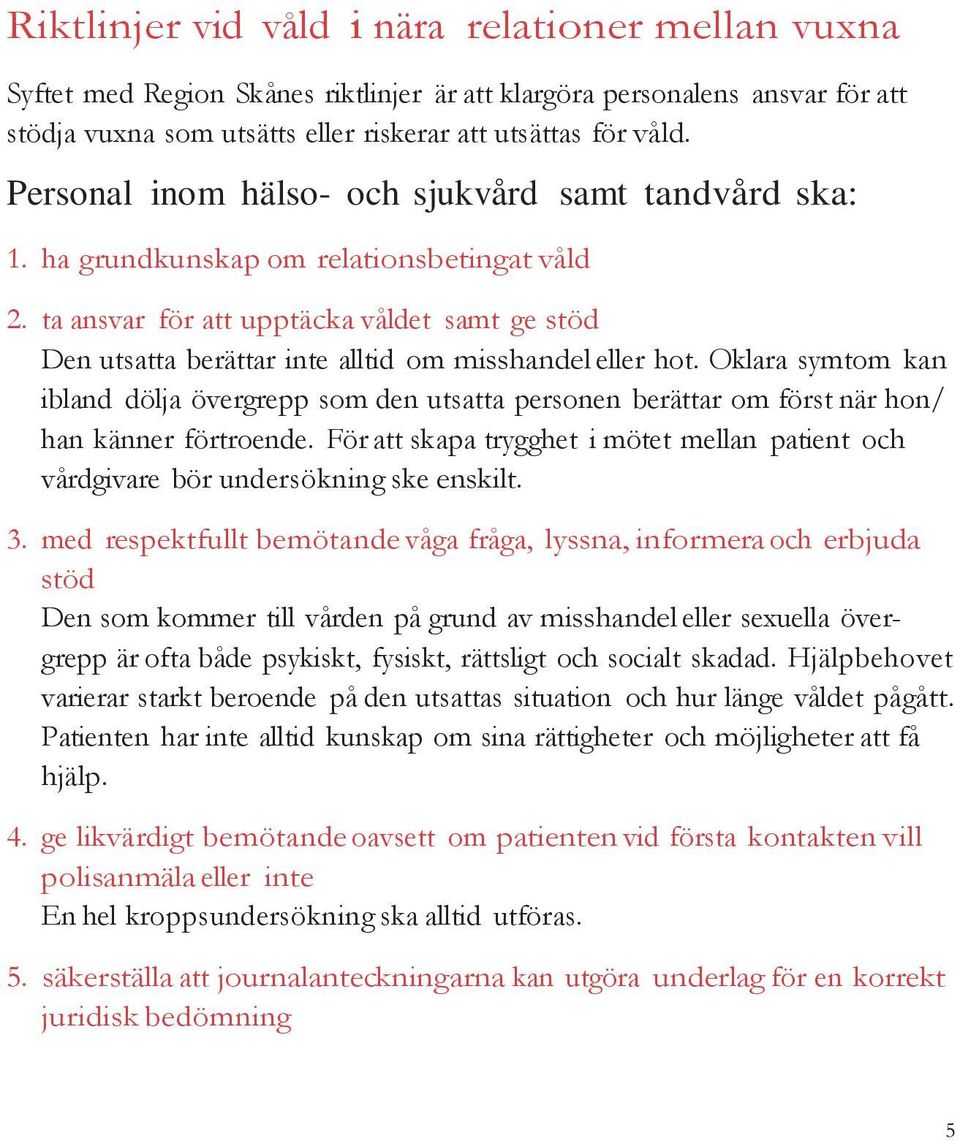 ta ansvar för att upptäcka våldet samt ge stöd Den utsatta berättar inte alltid om misshandel eller hot.