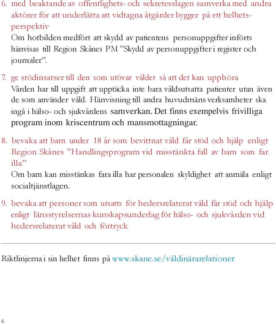 ge stödinsatser till den som utövar våldet så att det kan upphöra Vården har till uppgift att upptäcka inte bara våldsutsatta patienter utan även de som använder våld.