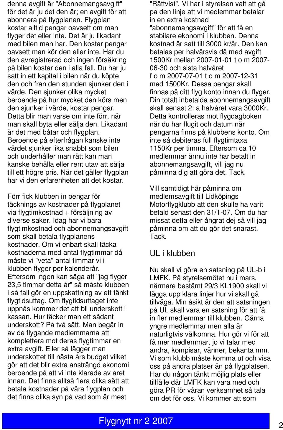 Du har ju satt in ett kapital i bilen när du köpte den och från den stunden sjunker den i värde. Den sjunker olika mycket beroende på hur mycket den körs men den sjunker i värde, kostar pengar.