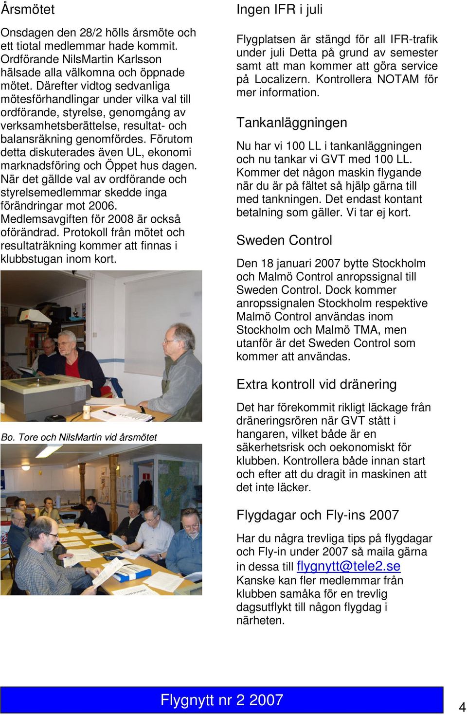 Förutom detta diskuterades även UL, ekonomi marknadsföring och Öppet hus dagen. När det gällde val av ordförande och styrelsemedlemmar skedde inga förändringar mot 2006.