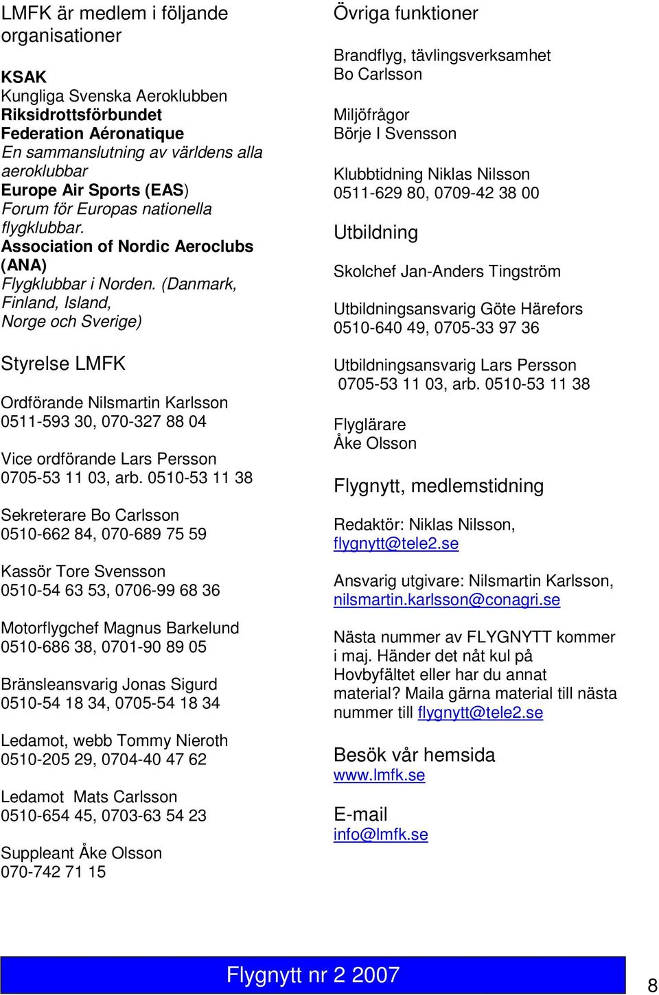(Danmark, Finland, Island, Norge och Sverige) Styrelse LMFK Ordförande Nilsmartin Karlsson 0511-593 30, 070-327 88 04 Vice ordförande Lars Persson 0705-53 11 03, arb.