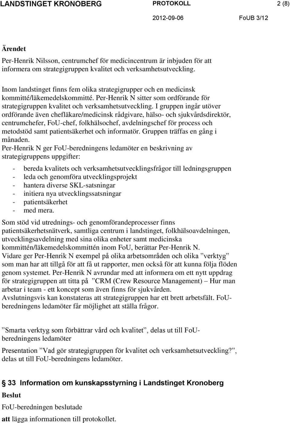 I gruppen ingår utöver ordförande även chefläkare/medicinsk rådgivare, hälso- och sjukvårdsdirektör, centrumchefer, FoU-chef, folkhälsochef, avdelningschef för process och metodstöd samt