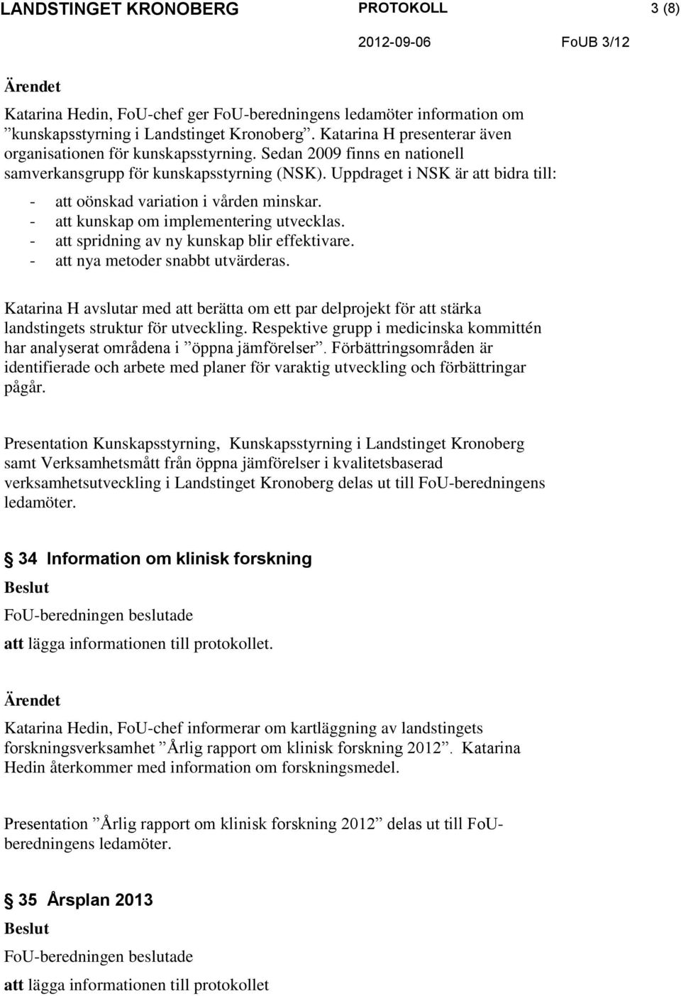 - att spridning av ny kunskap blir effektivare. - att nya metoder snabbt utvärderas. Katarina H avslutar med att berätta om ett par delprojekt för att stärka landstingets struktur för utveckling.