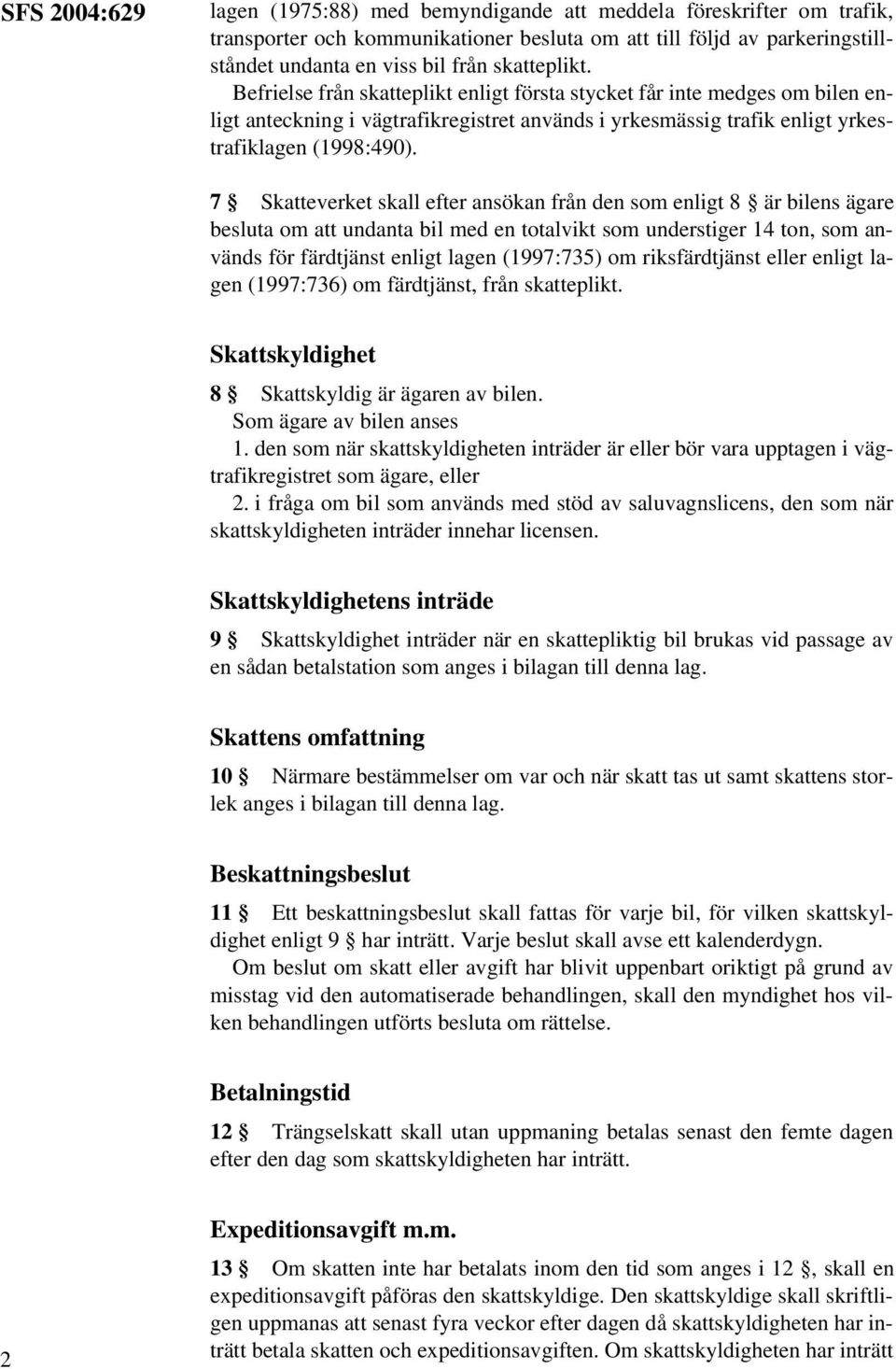 7 Skatteverket skall efter ansökan från den som enligt 8 är bilens ägare besluta om att undanta bil med en totalvikt som understiger 14 ton, som används för färdtjänst enligt lagen (1997:735) om