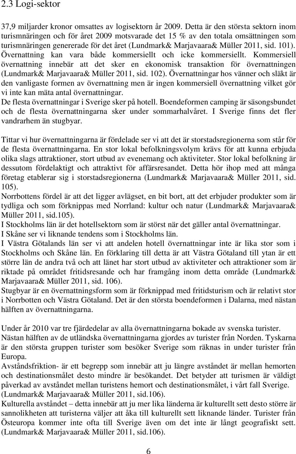 101). Övernattning kan vara både kommersiellt och icke kommersiellt. Kommersiell övernattning innebär att det sker en ekonomisk transaktion för övernattningen (Lundmark& Marjavaara& Müller 2011, sid.