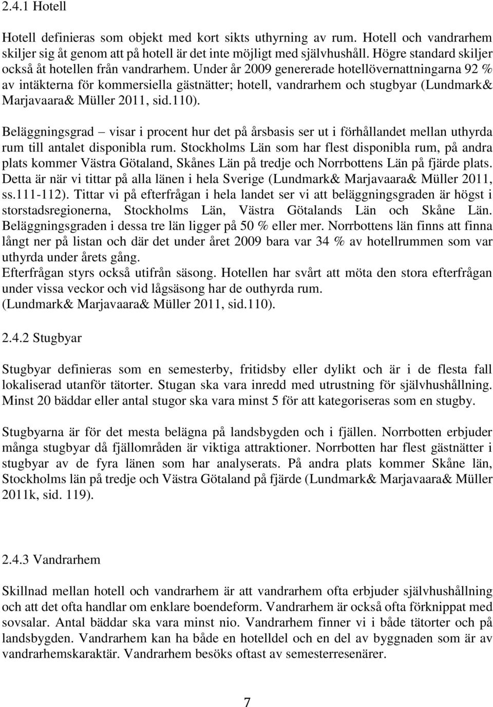 Under år 2009 genererade hotellövernattningarna 92 % av intäkterna för kommersiella gästnätter; hotell, vandrarhem och stugbyar (Lundmark& Marjavaara& Müller 2011, sid.110).