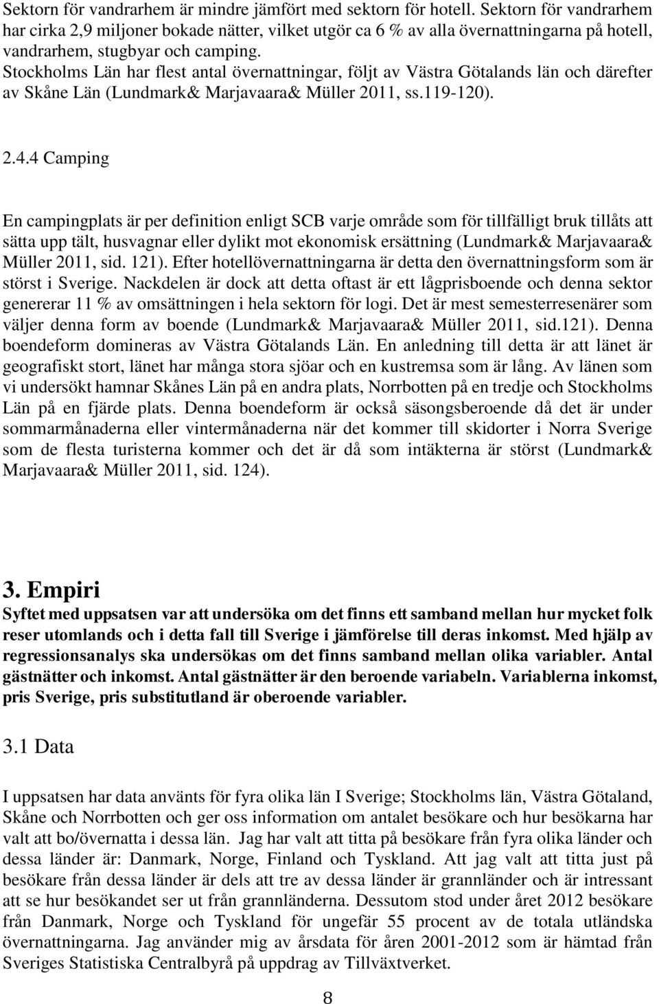 Stockholms Län har flest antal övernattningar, följt av Västra Götalands län och därefter av Skåne Län (Lundmark& Marjavaara& Müller 2011, ss.119-120). 2.4.