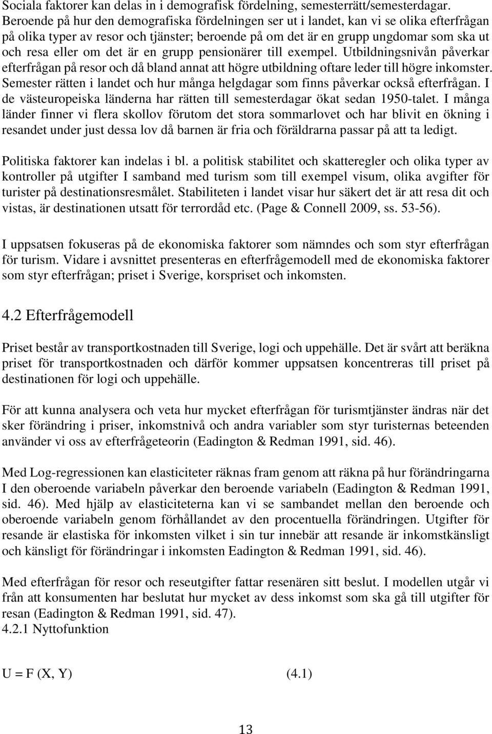 det är en grupp pensionärer till exempel. Utbildningsnivån påverkar efterfrågan på resor och då bland annat att högre utbildning oftare leder till högre inkomster.