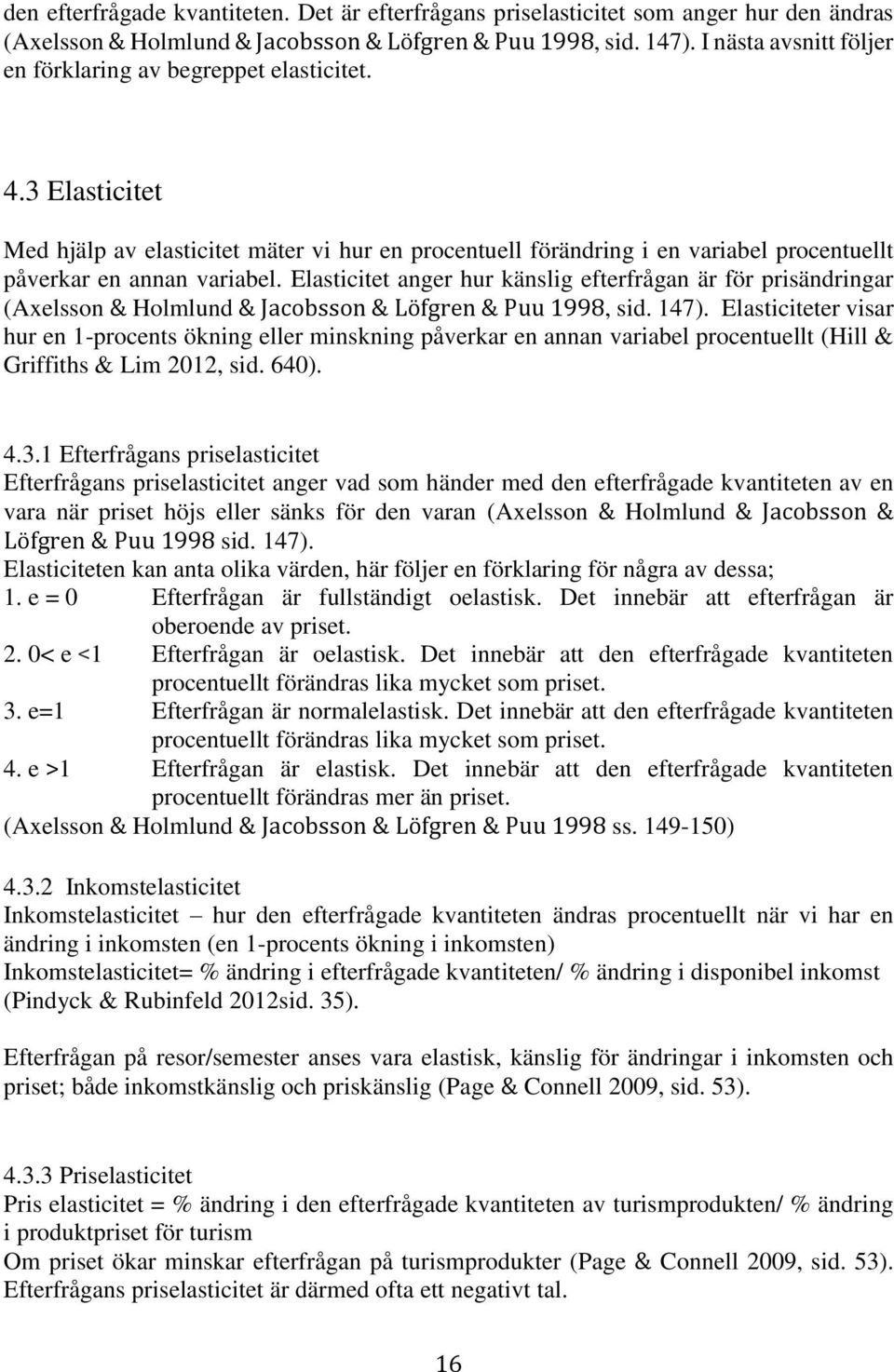 Elasticitet anger hur känslig efterfrågan är för prisändringar (Axelsson & Holmlund & Jacobsson & Löfgren & Puu 1998, sid. 147).