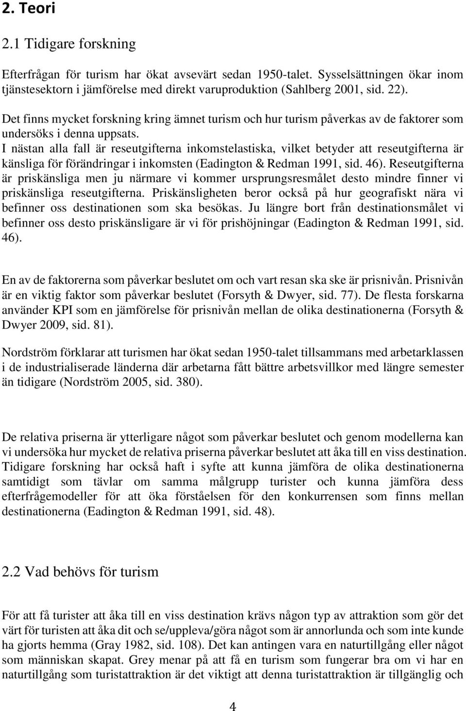I nästan alla fall är reseutgifterna inkomstelastiska, vilket betyder att reseutgifterna är känsliga för förändringar i inkomsten (Eadington & Redman 1991, sid. 46).
