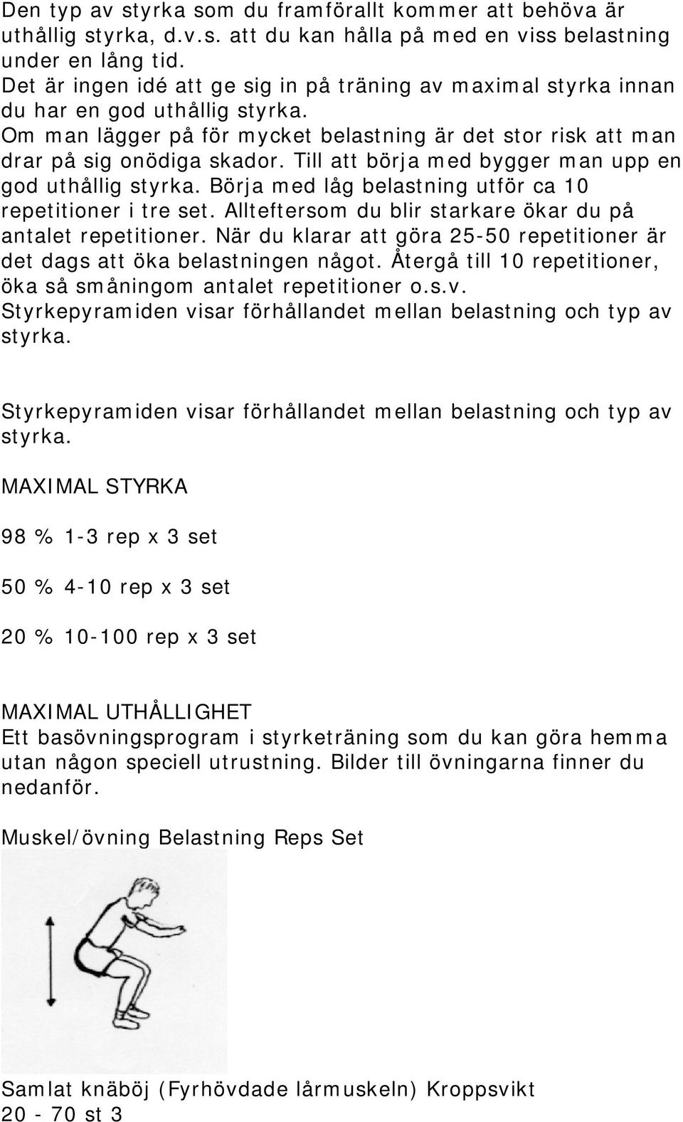 Till att börja med bygger man upp en god uthållig styrka. Börja med låg belastning utför ca 10 repetitioner i tre set. Allteftersom du blir starkare ökar du på antalet repetitioner.