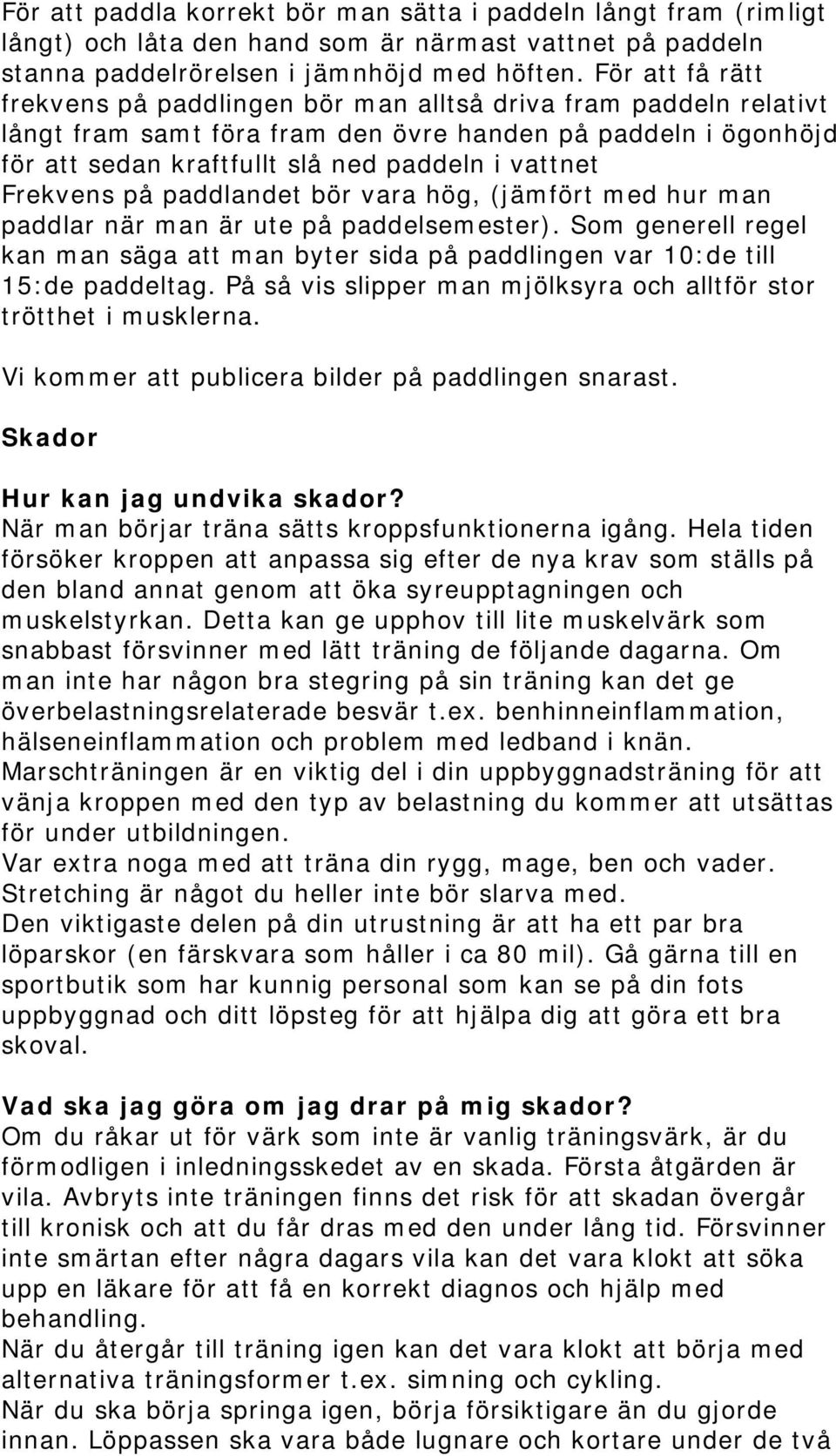 Frekvens på paddlandet bör vara hög, (jämfört med hur man paddlar när man är ute på paddelsemester). Som generell regel kan man säga att man byter sida på paddlingen var 10:de till 15:de paddeltag.