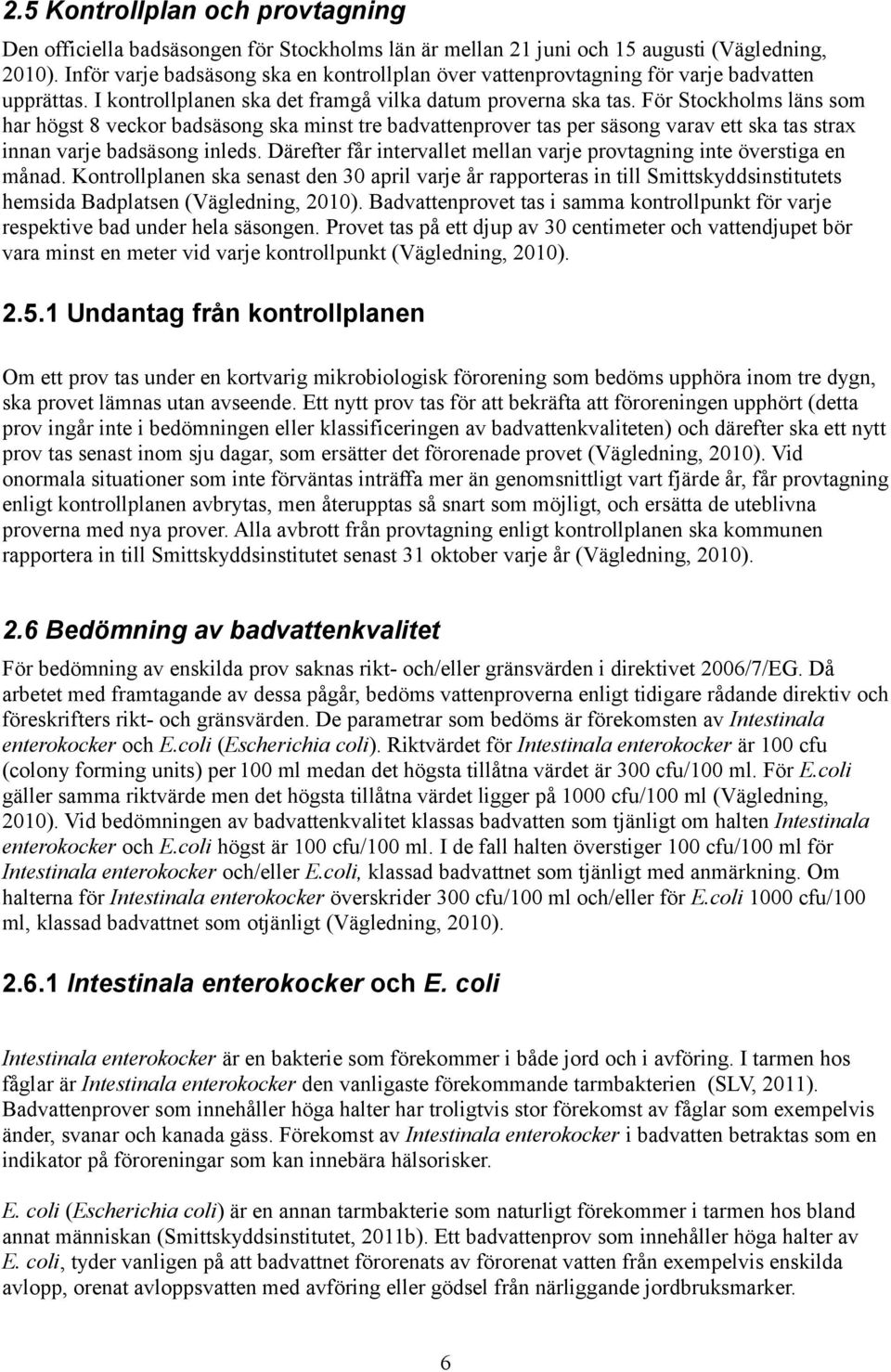 För Stockholms läns som har högst 8 veckor badsäsong ska minst tre badvattenprover tas per säsong varav ett ska tas strax innan varje badsäsong inleds.