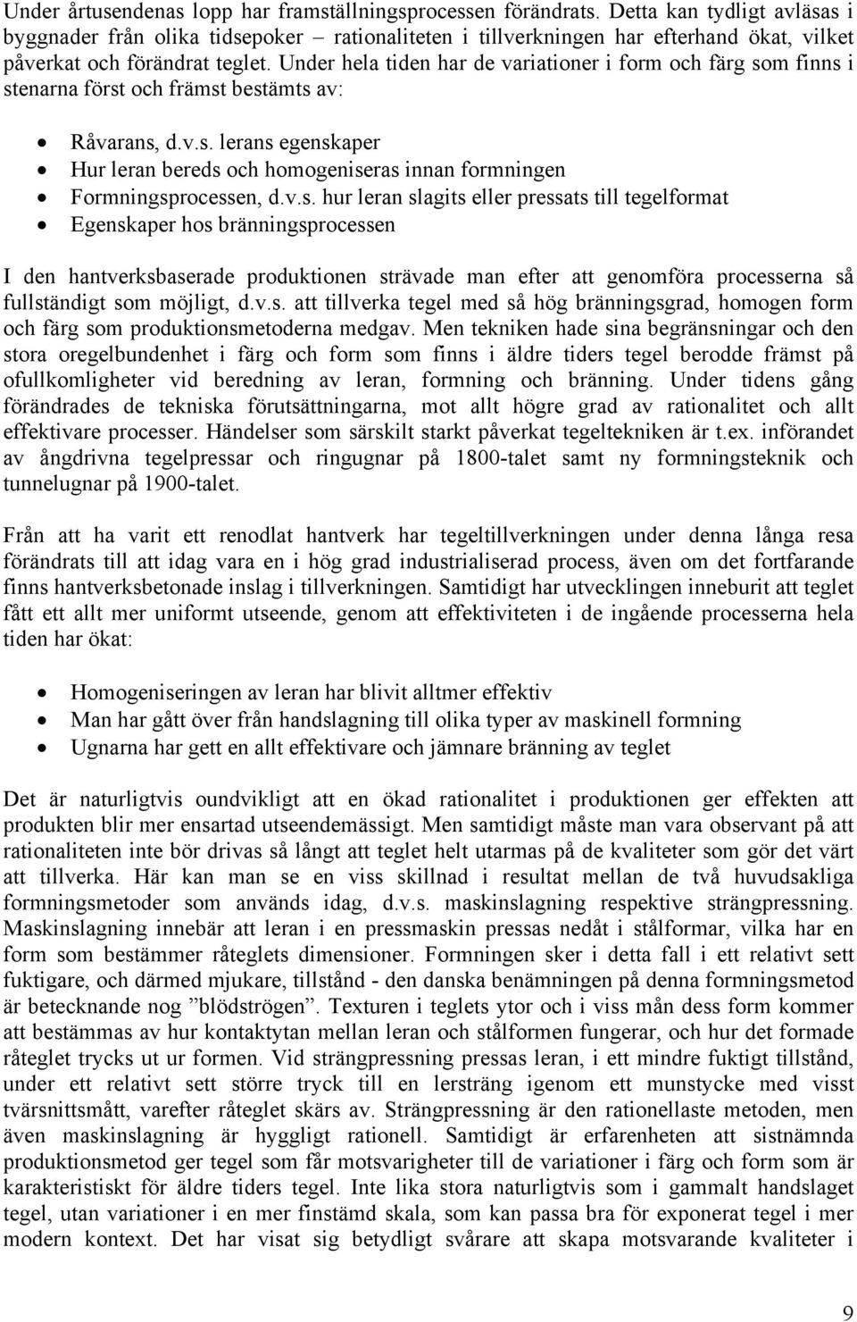 Under hela tiden har de variationer i form och färg som finns i stenarna först och främst bestämts av: Råvarans, d.v.s. lerans egenskaper Hur leran bereds och homogeniseras innan formningen Formningsprocessen, d.